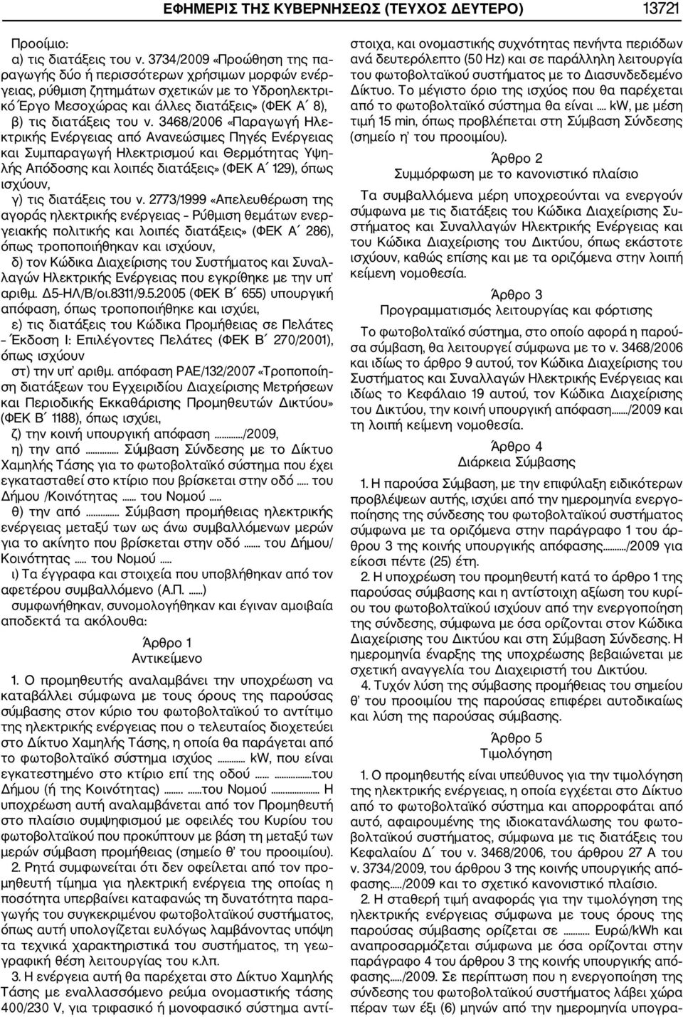 3468/2006 «Παραγωγή Ηλε κτρικής Ενέργειας από Ανανεώσιμες Πηγές Ενέργειας και Συμπαραγωγή Ηλεκτρισμού και Θερμότητας Υψη λής Απόδοσης και λοιπές διατάξεις» (ΦΕΚ Α 129), όπως ισχύουν, γ) τις διατάξεις