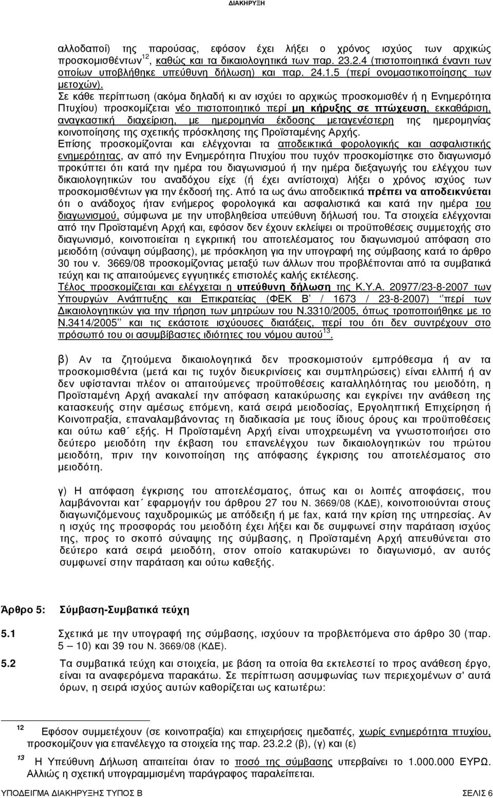 Σε κάθε περίπτωση (ακόµα δηλαδή κι αν ισχύει το αρχικώς προσκοµισθέν ή η Ενηµερότητα Πτυχίου) προσκοµίζεται νέο πιστοποιητικό περί µη κήρυξης σε πτώχευση, εκκαθάριση, αναγκαστική διαχείριση, µε
