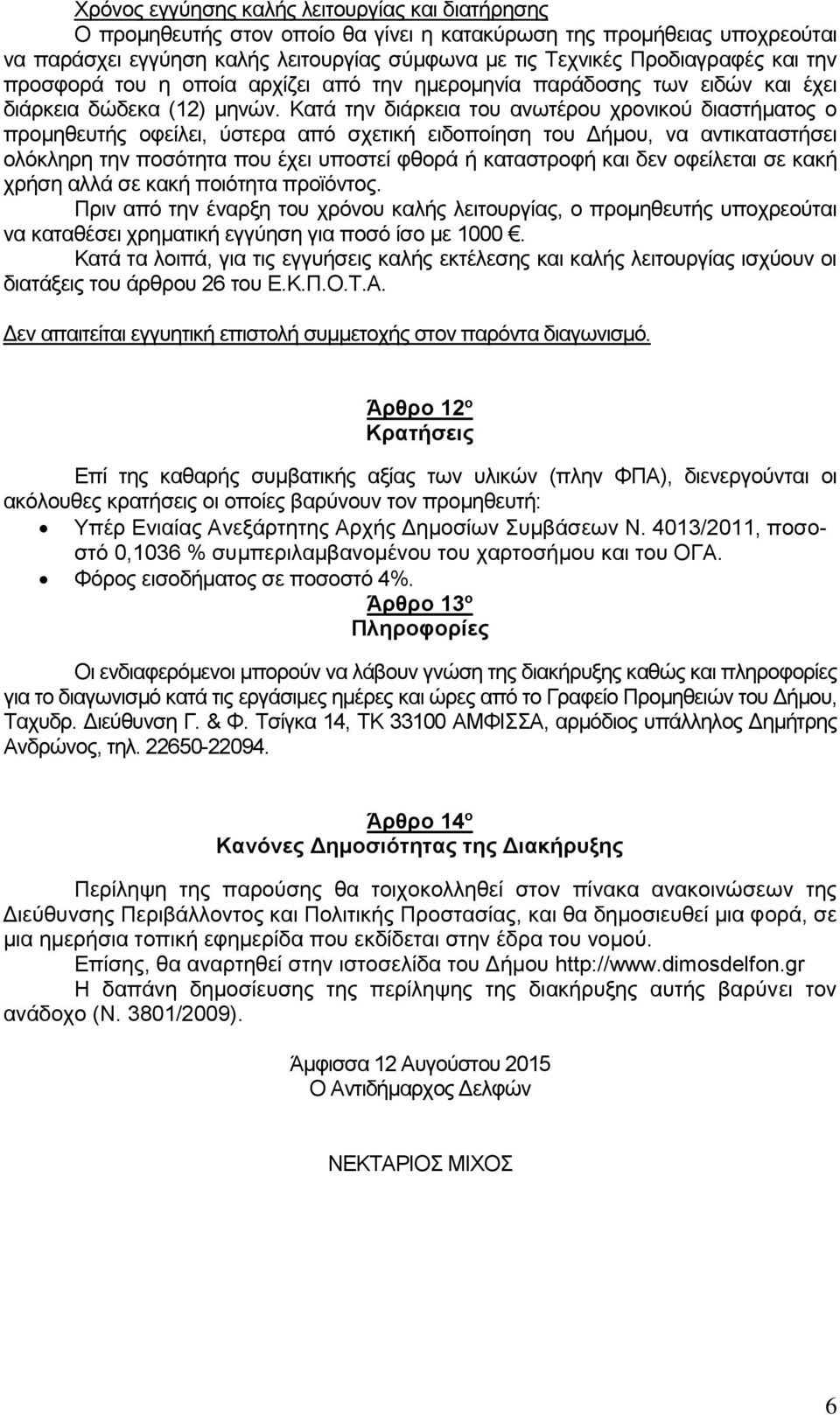 Κατά την διάρκεια του ανωτέρου χρονικού διαστήματος ο προμηθευτής οφείλει, ύστερα από σχετική ειδοποίηση του Δήμου, να αντικαταστήσει ολόκληρη την ποσότητα που έχει υποστεί φθορά ή καταστροφή και δεν