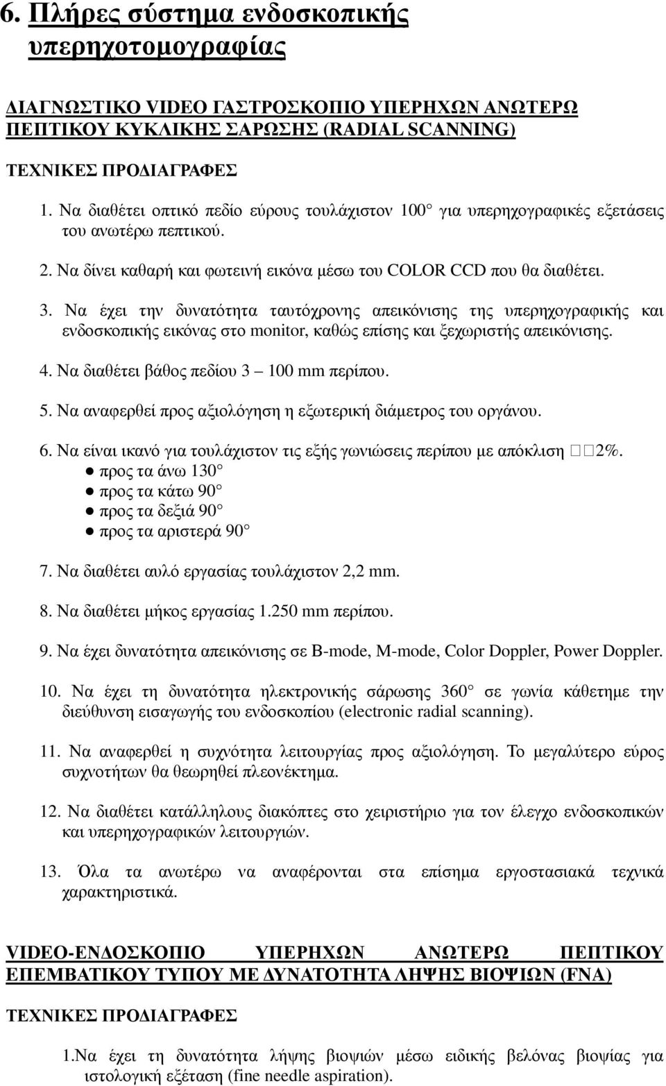 Να έχει την δυνατότητα ταυτόχρονης απεικόνισης της υπερηχογραφικής και ενδοσκοπικής εικόνας στο monitor, καθώς επίσης και ξεχωριστής απεικόνισης. 4. Να διαθέτει βάθος πεδίου 3 100 mm περίπου. 5.