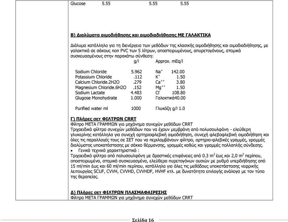 ιίηξσλ, απνζηεηξσκέλνπο, αππξεηνγφλνπο, αηνκηθά ζπζθεπαζκέλνπο ζηελ παξαθάησ ζχλζεζε: g/l Approx. meq/l Sodium Chloride 5.962 Na + 142.00 Potassium Chloride.112 K + 1.50 Calcium Chloride.2H2O.