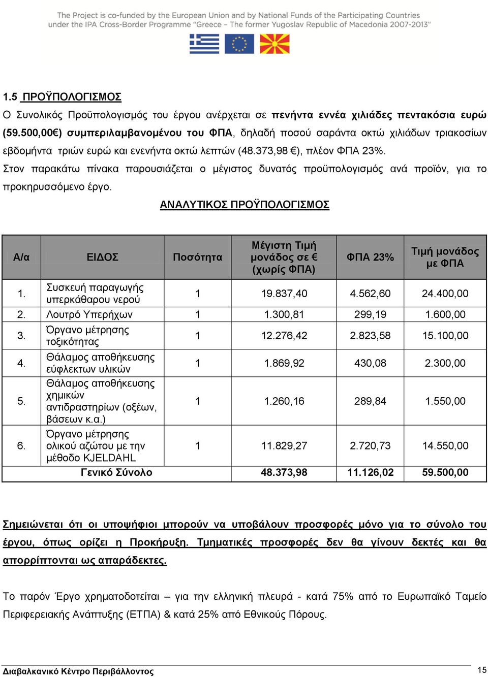 Στον παρακάτω πίνακα παρουσιάζεται ο μέγιστος δυνατός προϋπολογισμός ανά προϊόν, για το προκηρυσσόμενο έργο. ΑΝΑΛΥΤΙΚΟΣ ΠΡΟΫΠΟΛΟΓΙΣΜΟΣ Α/α ΕΙΔΟΣ Ποσότητα 1.