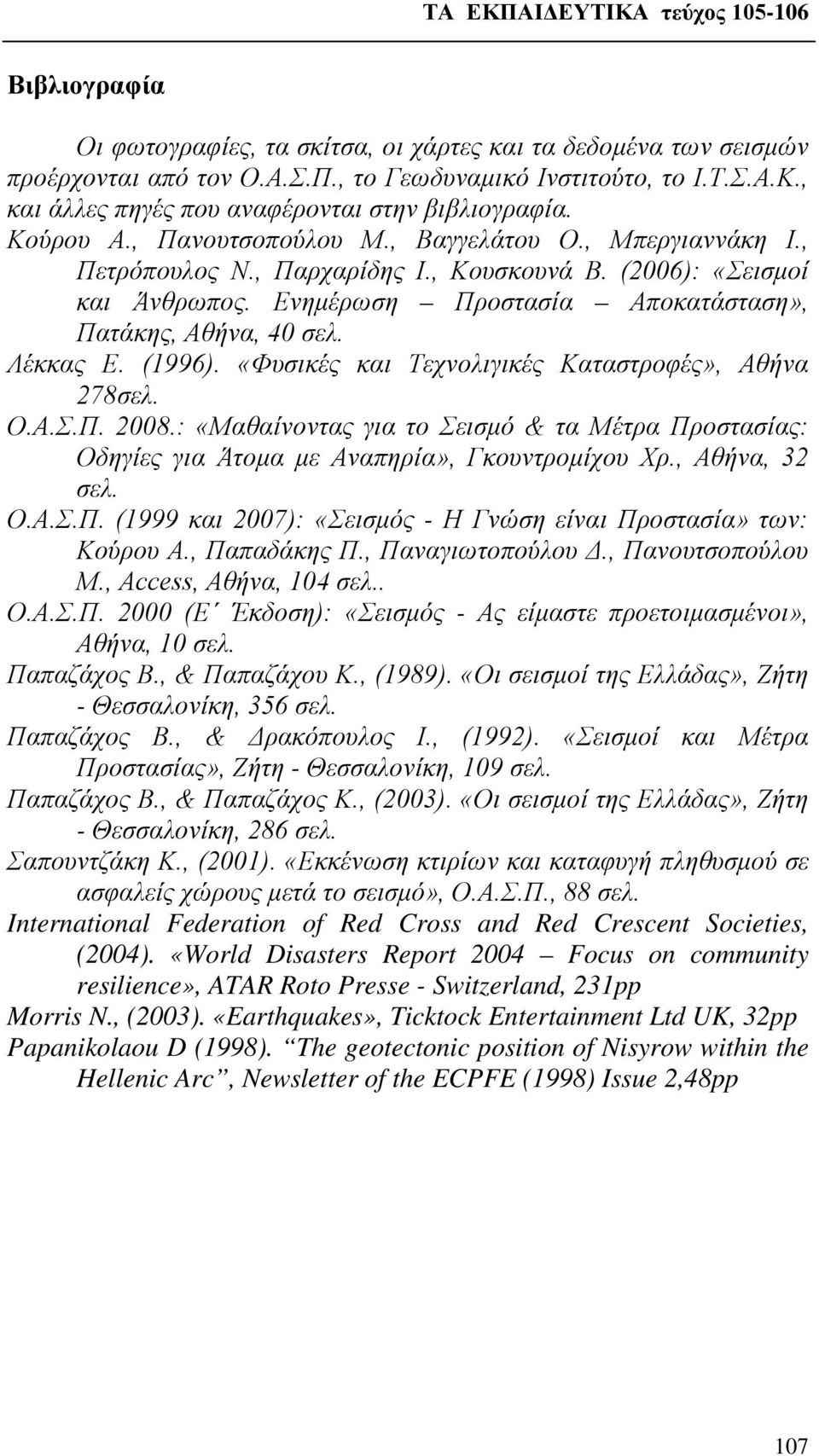 Λέκκας Ε. (1996). «Φυσικές και Τεχνολιγικές Καταστροφές», Αθήνα 278σελ. Ο.Α.Σ.Π. 2008.: «Μαθαίνοντας για το Σεισμό & τα Μέτρα Προστασίας: Οδηγίες για Άτομα με Αναπηρία», Γκουντρομίχου Χρ.