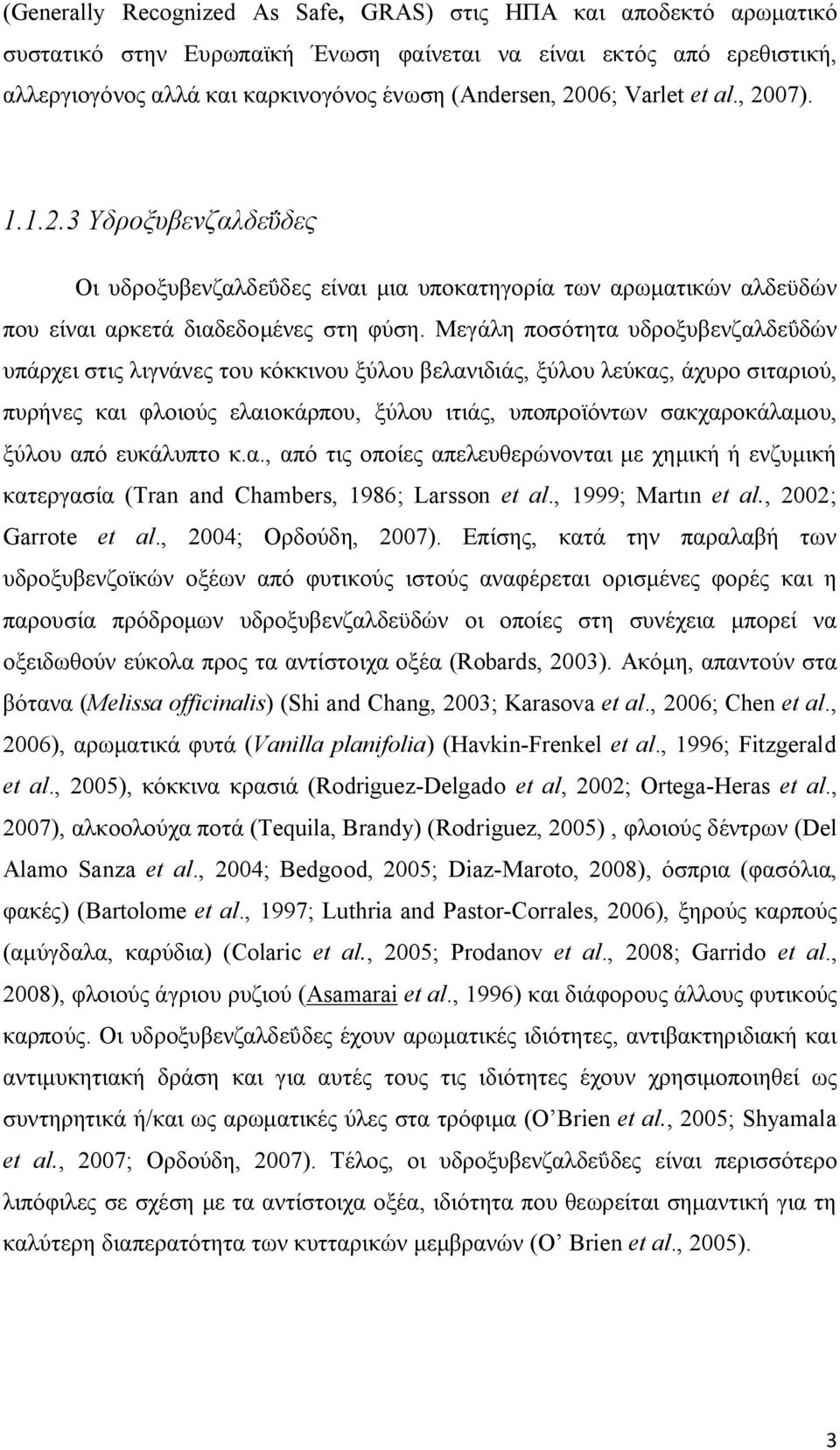 Μεγάλη ποσότητα υδροξυβενζαλδεΰδών υπάρχει στις λιγνάνες του κόκκινου ξύλου βελανιδιάς, ξύλου λεύκας, άχυρο σιταριού, πυρήνες και φλοιούς ελαιοκάρπου, ξύλου ιτιάς, υποπροϊόντων σακχαροκάλαμου, ξύλου