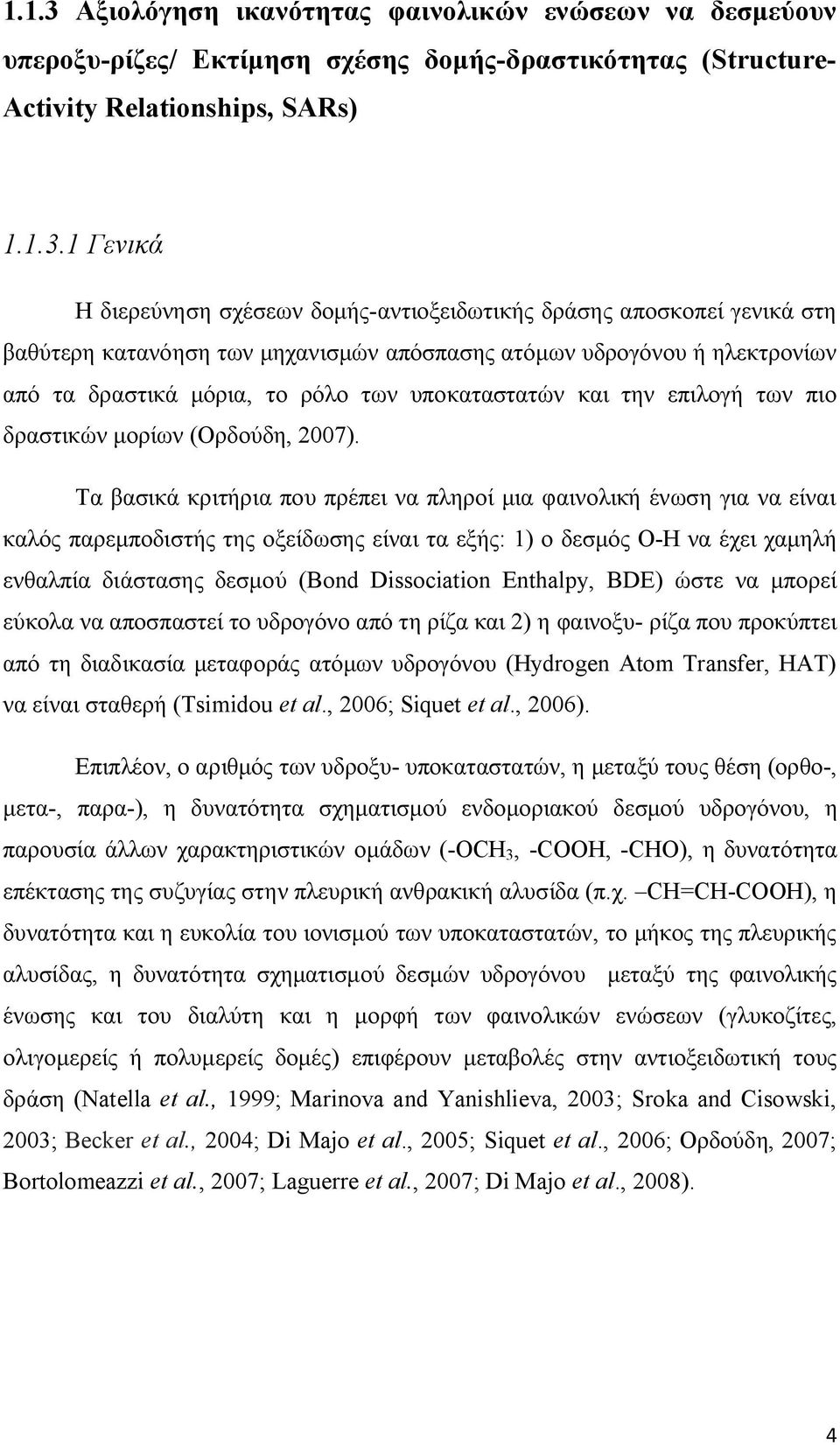1 Γενικά Η διερεύνηση σχέσεων δομής-αντιοξειδωτικής δράσης αποσκοπεί γενικά στη βαθύτερη κατανόηση των μηχανισμών απόσπασης ατόμων υδρογόνου ή ηλεκτρονίων από τα δραστικά μόρια, το ρόλο των