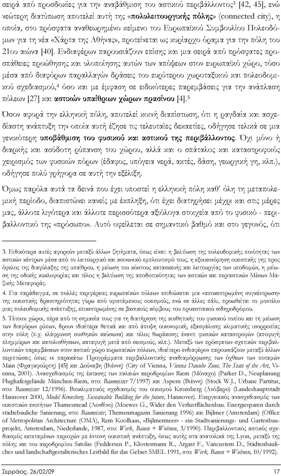 Ενδιαφέρων παρουσιάζουν επίσης και µια σειρά από πρόσφατες προσπάθειες προώθησης και υλοποίησης αυτών των απόψεων στον ευρωπαϊκό χώρο, τόσο µέσα από διαφόρων παραλλαγών δράσεις του ευρύτερου