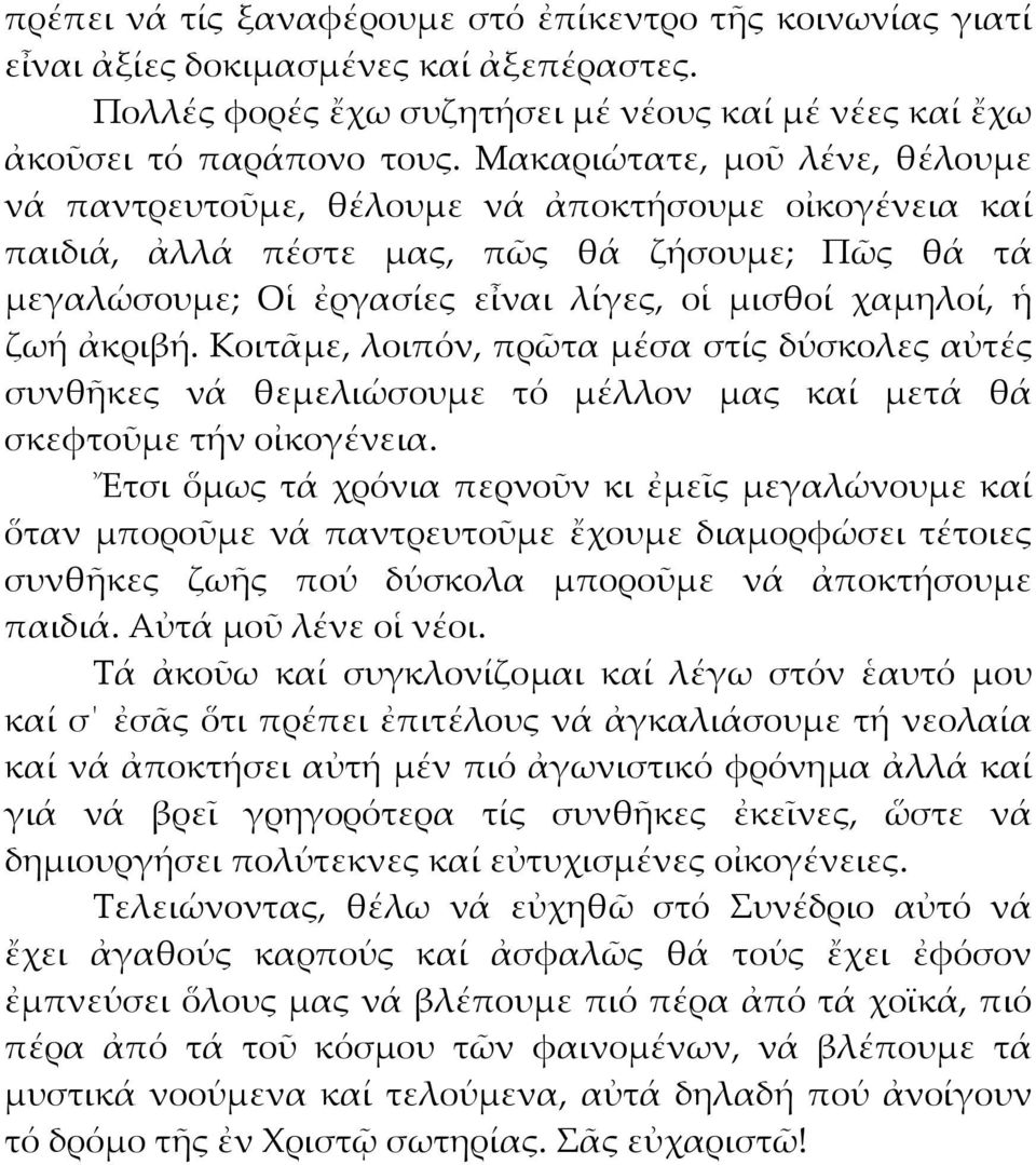ἀκριβή. Κοιτᾶμε, λοιπόν, πρῶτα μέσα στίς δύσκολες αὐτές συνθῆκες νά θεμελιώσουμε τό μέλλον μας καί μετά θά σκεφτοῦμε τήν οἰκογένεια.