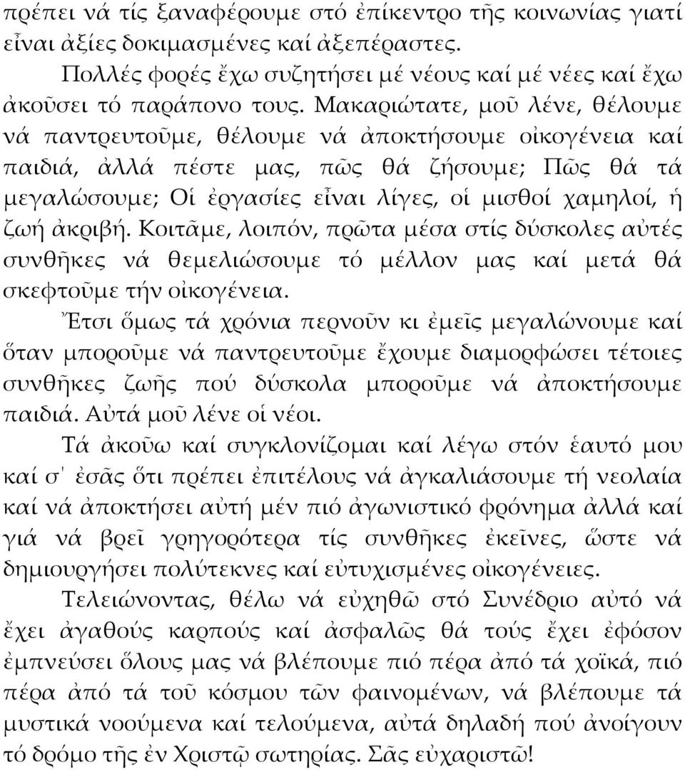 ἀκριβή. Κοιτᾶμε, λοιπόν, πρῶτα μέσα στίς δύσκολες αὐτές συνθῆκες νά θεμελιώσουμε τό μέλλον μας καί μετά θά σκεφτοῦμε τήν οἰκογένεια.