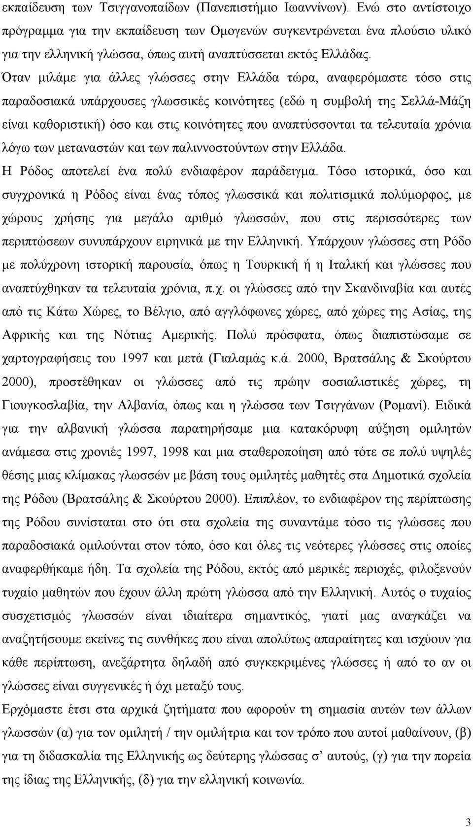 Όταν µιλάµε για άλλες γλώσσες στην Ελλάδα τώρα, αναφερόµαστε τόσο στις παραδοσιακά υπάρχουσες γλωσσικές κοινότητες (εδώ η συµβολή της Σελλά-Μάζη είναι καθοριστική) όσο και στις κοινότητες που