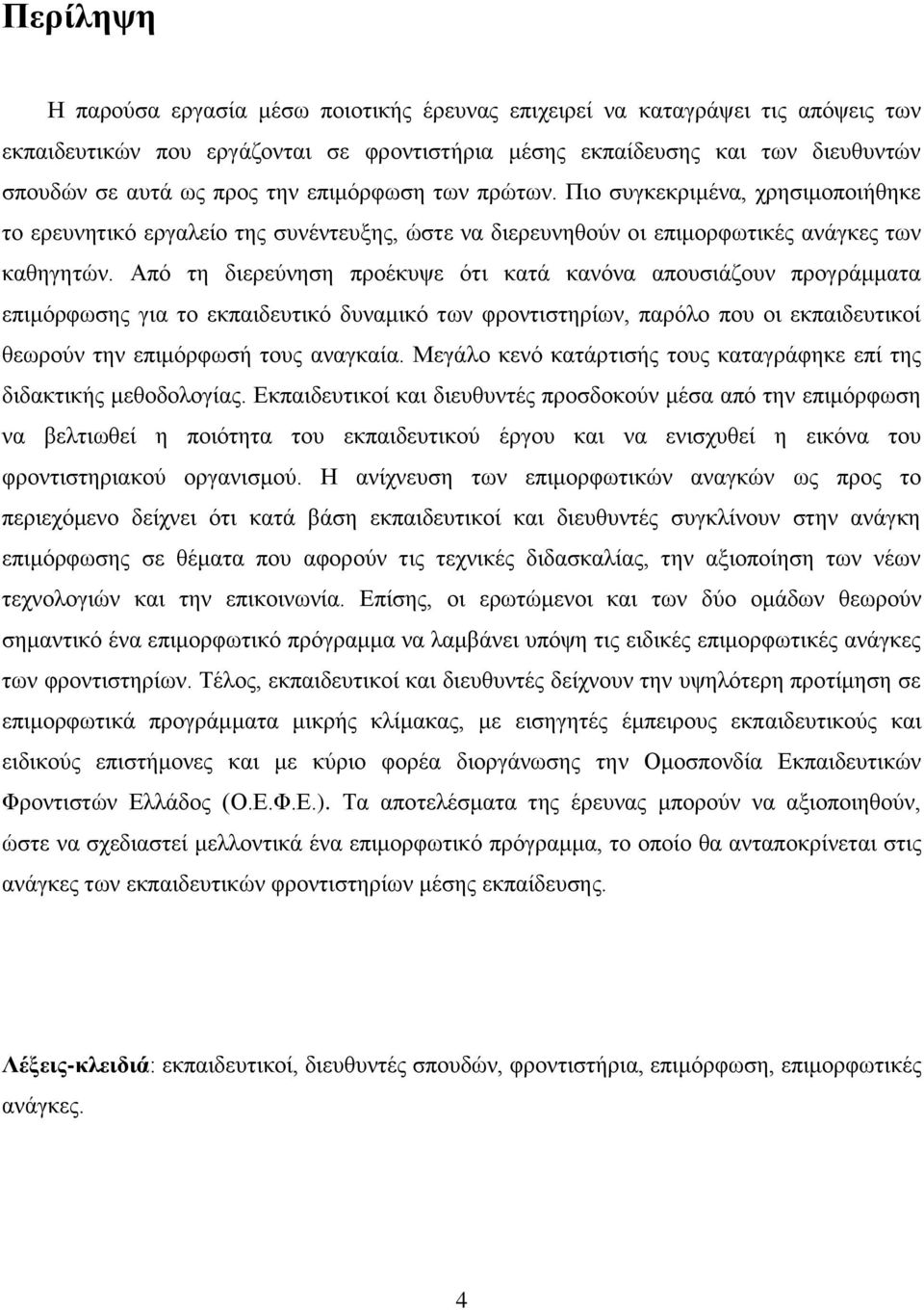 Από τη διερεύνηση προέκυψε ότι κατά κανόνα απουσιάζουν προγράμματα επιμόρφωσης για το εκπαιδευτικό δυναμικό των φροντιστηρίων, παρόλο που οι εκπαιδευτικοί θεωρούν την επιμόρφωσή τους αναγκαία.