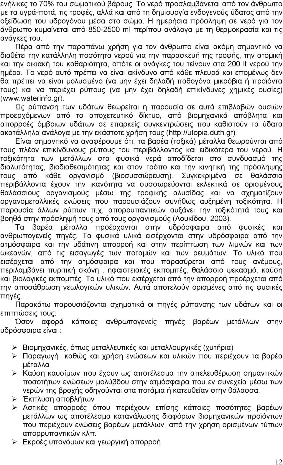 Πέρα από την παραπάνω χρήση για τον άνθρωπο είναι ακόµη σηµαντικό να διαθέτει την κατάλληλη ποσότητα νερού για την παρασκευή της τροφής, την ατοµική και την οικιακή του καθαριότητα, οπότε οι ανάγκες