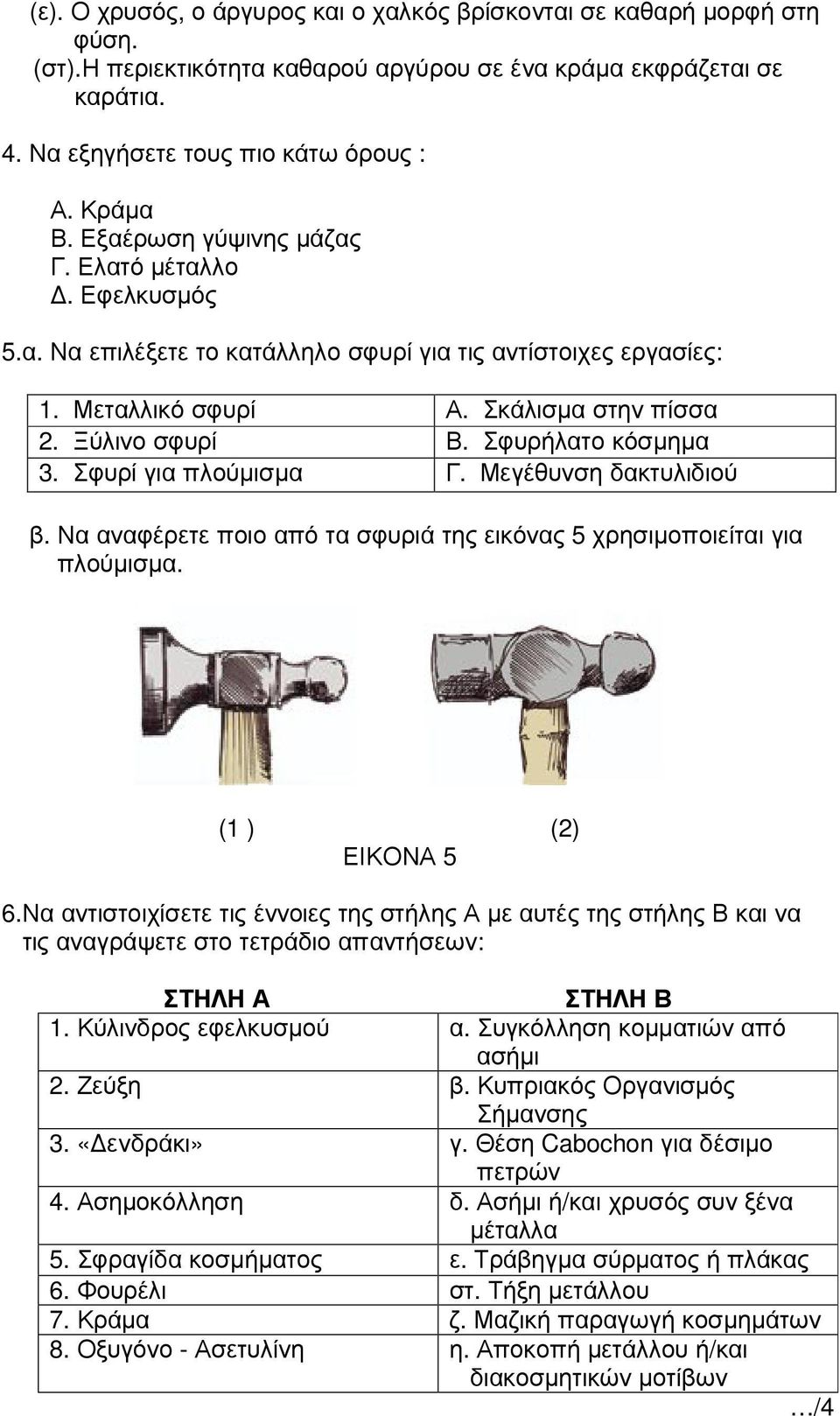 Σφυρί για πλούµισµα Γ. Μεγέθυνση δακτυλιδιού β. Να αναφέρετε ποιο από τα σφυριά της εικόνας 5 χρησιµοποιείται για πλούµισµα. (1 ) (2) ΕΙΚΟΝΑ 5 6.
