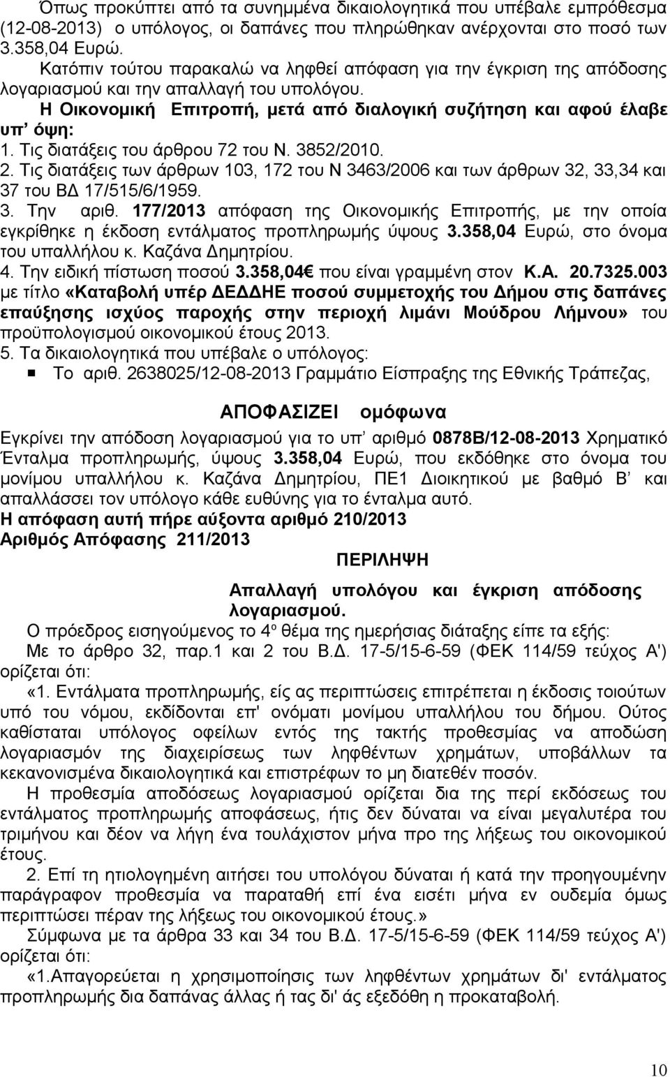 Τις διατάξεις του άρθρου 72 του Ν. 3852/2010. 2. Τις διατάξεις των άρθρων 103, 172 του Ν 3463/2006 και των άρθρων 32, 33,34 και 37 του ΒΔ 17/515/6/1959. 3. Την αριθ.