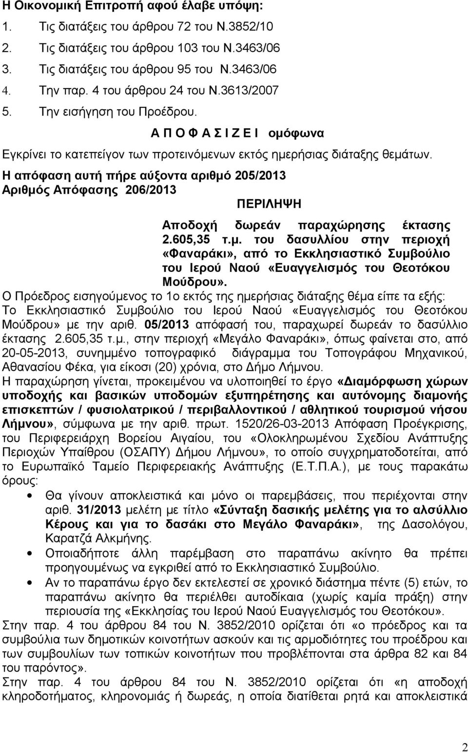Η απόφαση αυτή πήρε αύξοντα αριθμό 205/2013 Αριθμός Απόφασης 206/2013 Αποδοχή δωρεάν παραχώρησης έκτασης 2.605,35 τ.μ. του δασυλλίου στην περιοχή «Φαναράκι», από το Εκκλησιαστικό Συμβούλιο του Ιερού Ναού «Ευαγγελισμός του Θεοτόκου Μούδρου».