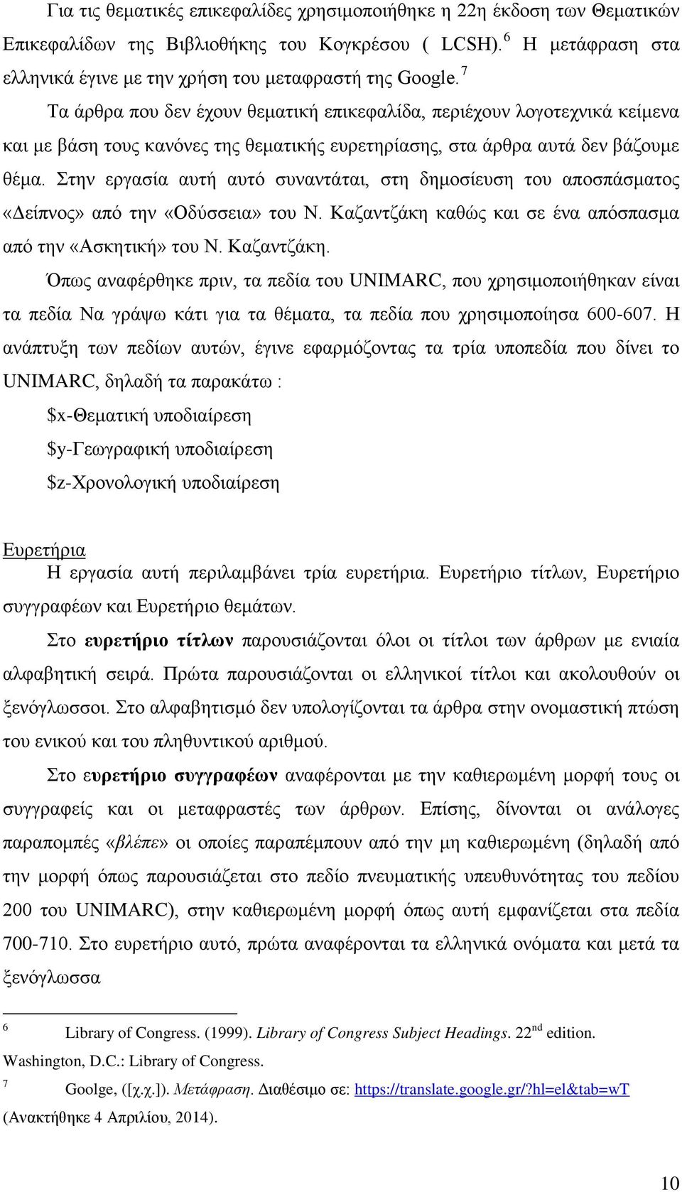 Στην εργασία αυτή αυτό συναντάται, στη δημοσίευση του αποσπάσματος «Δείπνος» από την «Οδύσσεια» του Ν. Καζαντζάκη 