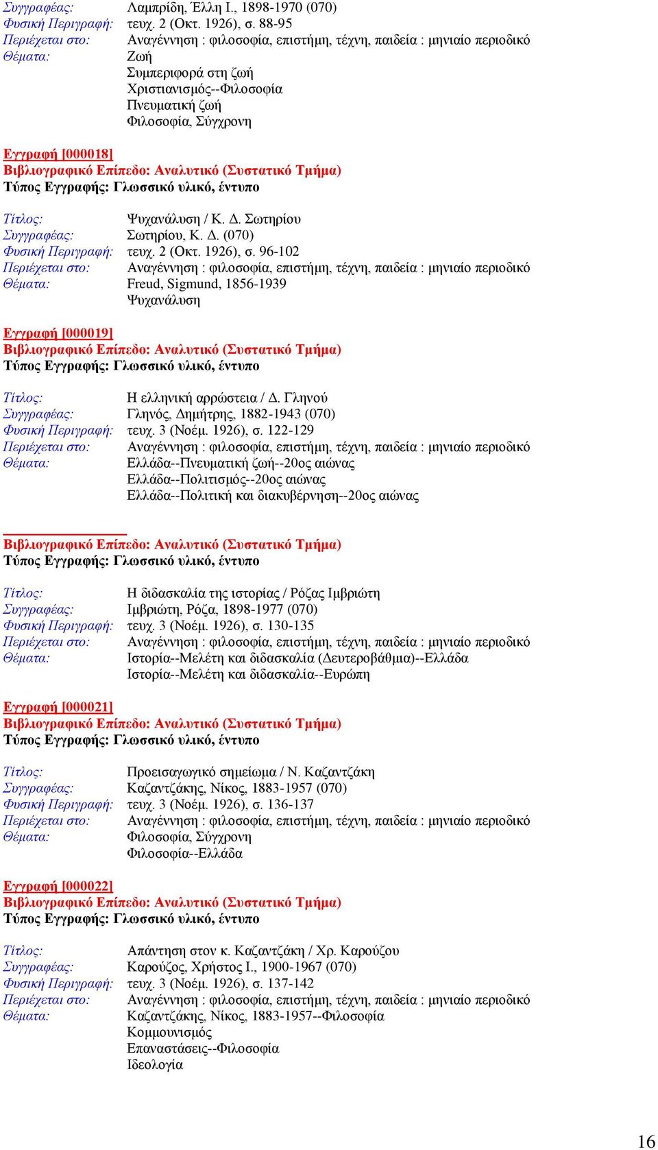 1926), σ. 96-102 Freud, Sigmund, 1856-1939 Ψυχανάλυση Εγγραφή [000019] Η ελληνική αρρώστεια / Δ. Γληνού Συγγραφέας: Γληνός, Δημήτρης, 1882-1943 (070) Φυσική Περιγραφή: τευχ. 3 (Νοέμ. 1926), σ.