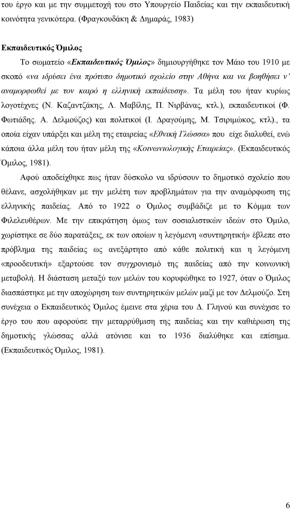 αναμορφωθεί με τον καιρό η ελληνική εκπαίδευση». Τα μέλη του ήταν κυρίως λογοτέχνες (Ν. Καζαντζάκης, Λ. Μαβίλης, Π. Νιρβάνας, κτλ.), εκπαιδευτικοί (Φ. Φωτιάδης. Α. Δελμούζος) και πολιτικοί (Ι.