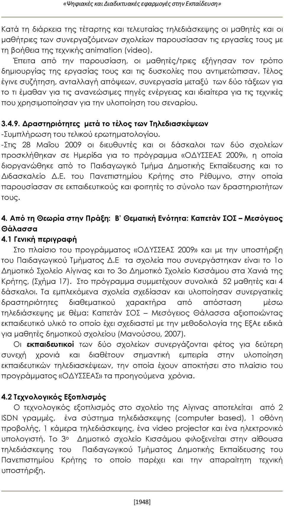 Τέλος έγινε συζήτηση, ανταλλαγή απόψεων, συνεργασία μεταξύ των δύο τάξεων για το τι έμαθαν για τις ανανεώσιμες πηγές ενέργειας και ιδιαίτερα για τις τεχνικές που χρησιμοποίησαν για την υλοποίηση του