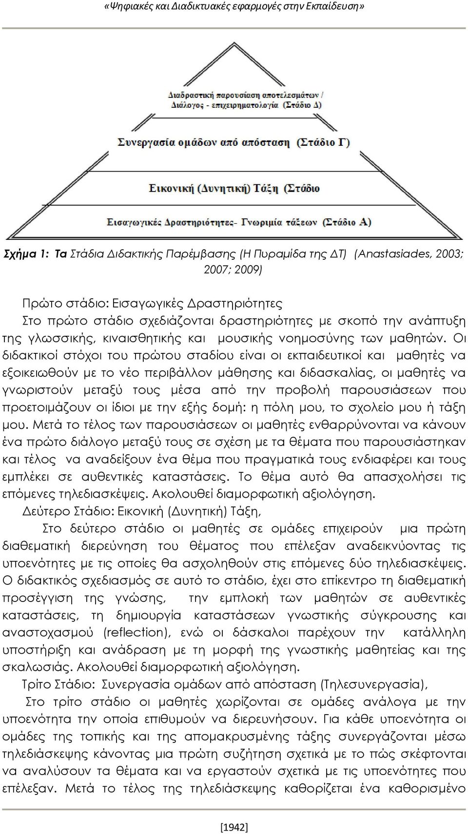 Οι διδακτικοί στόχοι του πρώτου σταδίου είναι οι εκπαιδευτικοί και μαθητές να εξοικειωθούν με το νέο περιβάλλον μάθησης και διδασκαλίας, οι μαθητές να γνωριστούν μεταξύ τους μέσα από την προβολή