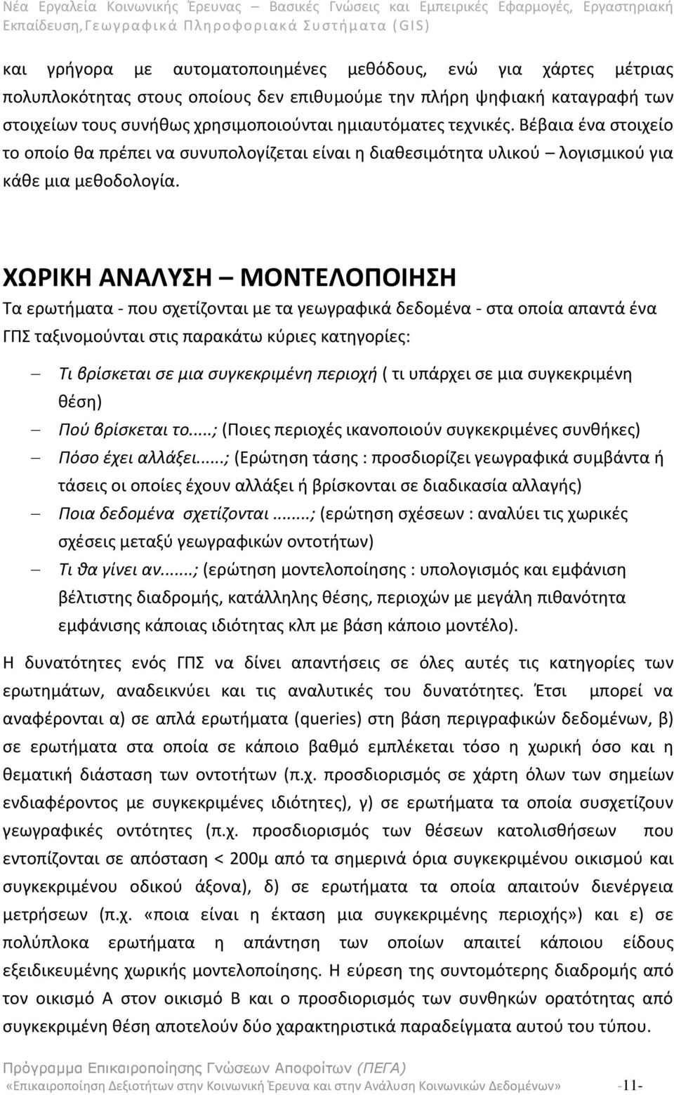 ΧΩΡΙΚΗ ΑΝΑΛΥΣΗ ΜΟΝΤΕΛΟΠΟΙΗΣΗ Τα ερωτήματα - που σχετίζονται με τα γεωγραφικά δεδομένα - στα οποία απαντά ένα ΓΠΣ ταξινομούνται στις παρακάτω κύριες κατηγορίες: Τι βρίσκεται σε μια συγκεκριμένη