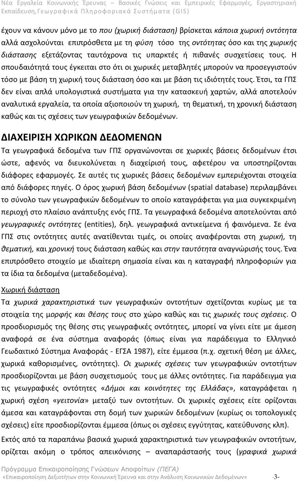 Έτσι, τα ΓΠΣ δεν είναι απλά υπολογιστικά συστήματα για την κατασκευή χαρτών, αλλά αποτελούν αναλυτικά εργαλεία, τα οποία αξιοποιούν τη χωρική, τη θεματική, τη χρονική διάσταση καθώς και τις σχέσεις