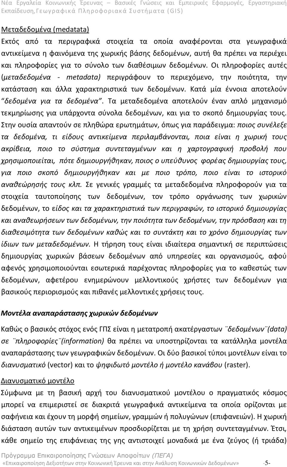 Κατά μία έννοια αποτελούν δεδομένα για τα δεδομένα. Τα μεταδεδομένα αποτελούν έναν απλό μηχανισμό τεκμηρίωσης για υπάρχοντα σύνολα δεδομένων, και για το σκοπό δημιουργίας τους.