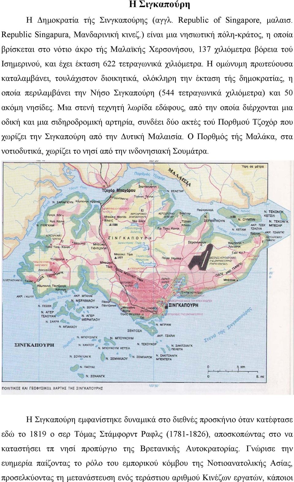 Η ομώνυμη πρωτεύουσα καταλαμβάνει, τουλάχιστον διοικητικά, ολόκληρη την έκταση τής δημοκρατίας, η οποία περιλαμβάνει την Νήσο Σιγκαπούρη (544 τετραγωνικά χιλιόμετρα) και 50 ακόμη νησίδες.