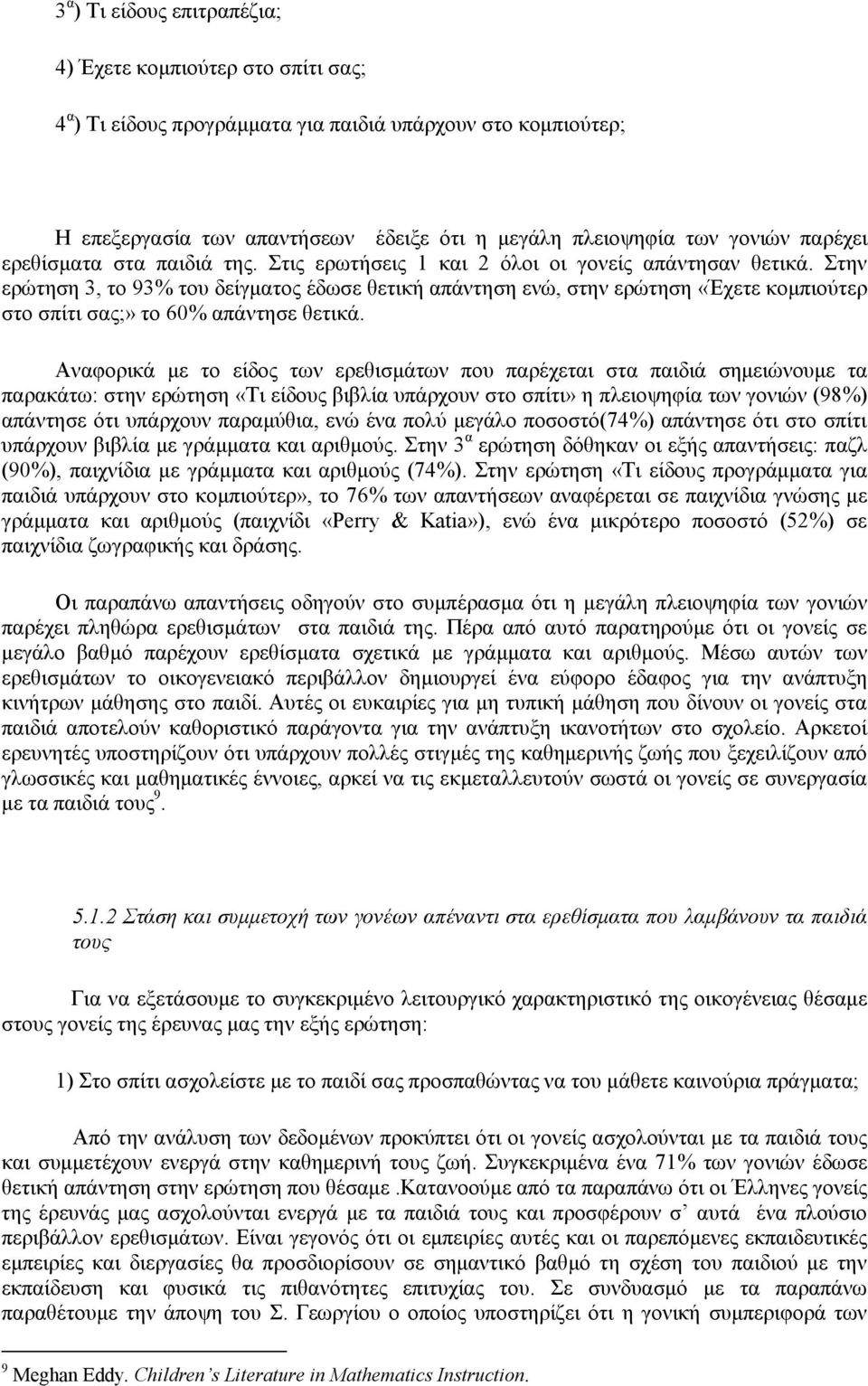 Στην ερώτηση, το 9% του δείγματος έδωσε θετική απάντηση ενώ, στην ερώτηση «Έχετε κομπιούτερ στο σπίτι σας;» το 60% απάντησε θετικά.