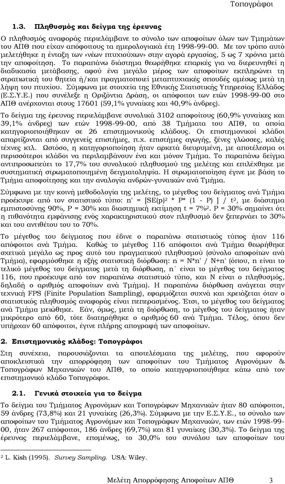 Το παραπάνω διάστηµα θεωρήθηκε επαρκές για να διερευνηθεί η διαδικασία µετάβασης, αφού ένα µεγάλο µέρος των εκπληρώνει τη στρατιωτική του θητεία ή/και πραγµατοποιεί µεταπτυχιακές σπουδές αµέσως µετά