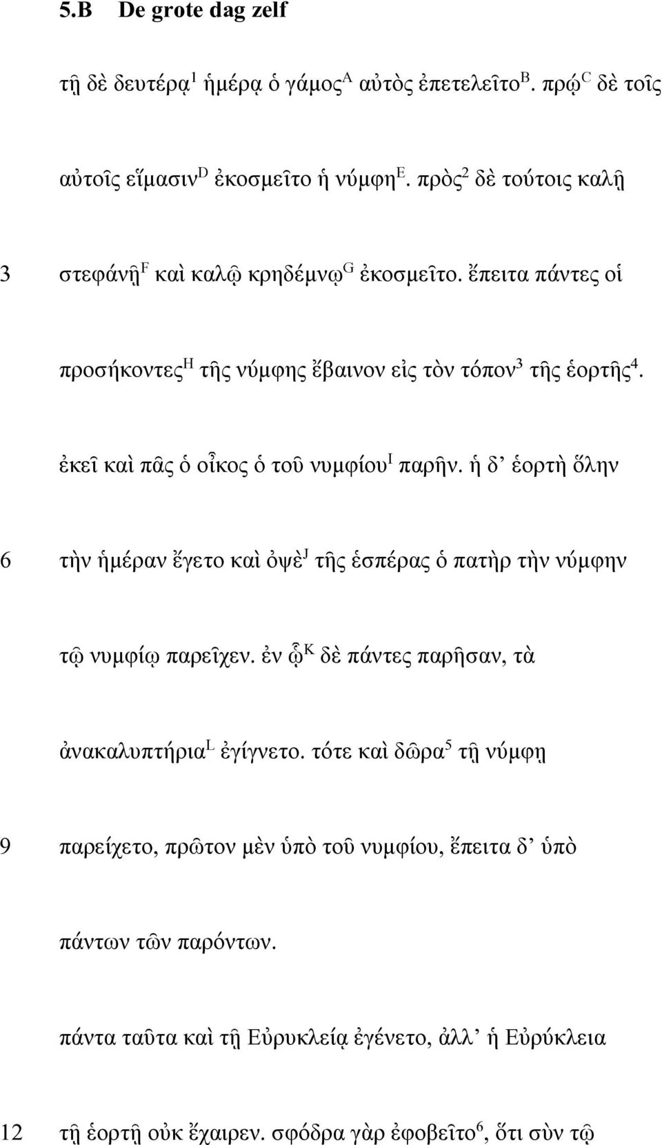 ἐκεῖ καὶ πᾶς ὁ οἶκος ὁ τοῦ νυμφίου I παρῆν. ἡ δ ἑορτὴ ὅλην 6 τὴν ἡμέραν ἔγετο καὶ ὀψὲ J τῆς ἑσπέρας ὁ πατὴρ τὴν νύμφην τῷ νυμφίῳ παρεῖχεν.