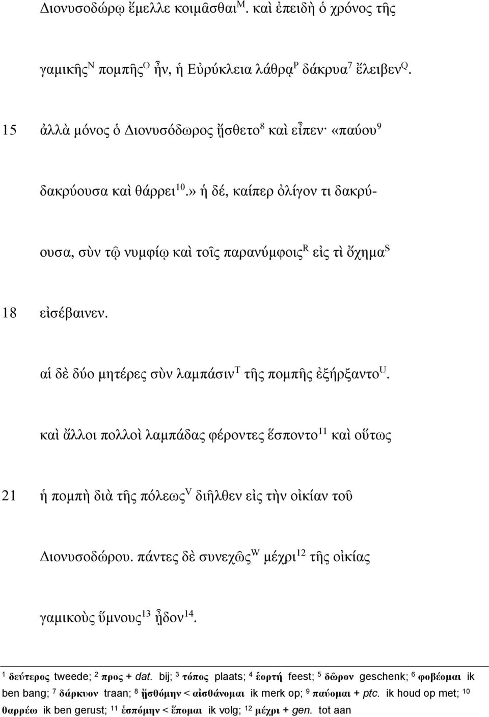 καὶ ἄλλοι πολλοὶ λαμπάδας φέροντες ἕσποντο 11 καὶ οὕτως 21 ἡ πομπὴ διὰ τῆς πόλεως V διῆλθεν εἰς τὴν οἰκίαν τοῦ Διονυσοδώρου. πάντες δὲ συνεχῶς W μέχρι 12 τῆς οἰκίας γαμικοὺς ὕμνους 13 ᾖδον 14.