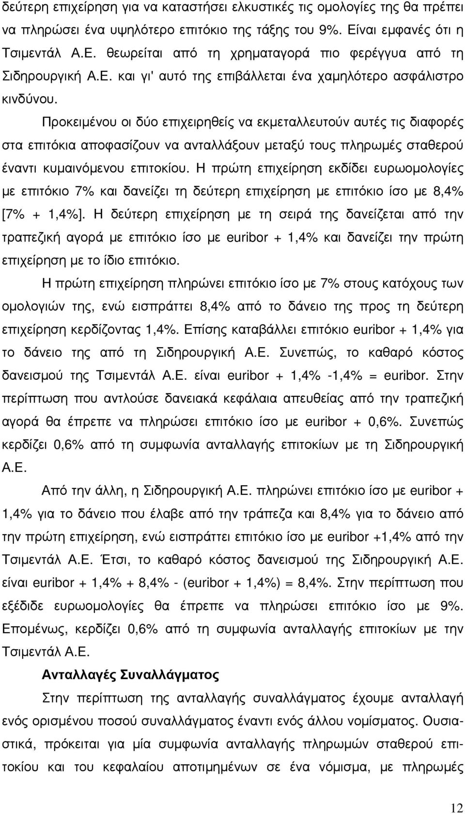 Προκειµένου οι δύο επιχειρηθείς να εκµεταλλευτούν αυτές τις διαφορές στα επιτόκια αποφασίζουν να ανταλλάξουν µεταξύ τους πληρωµές σταθερού έναντι κυµαινόµενου επιτοκίου.
