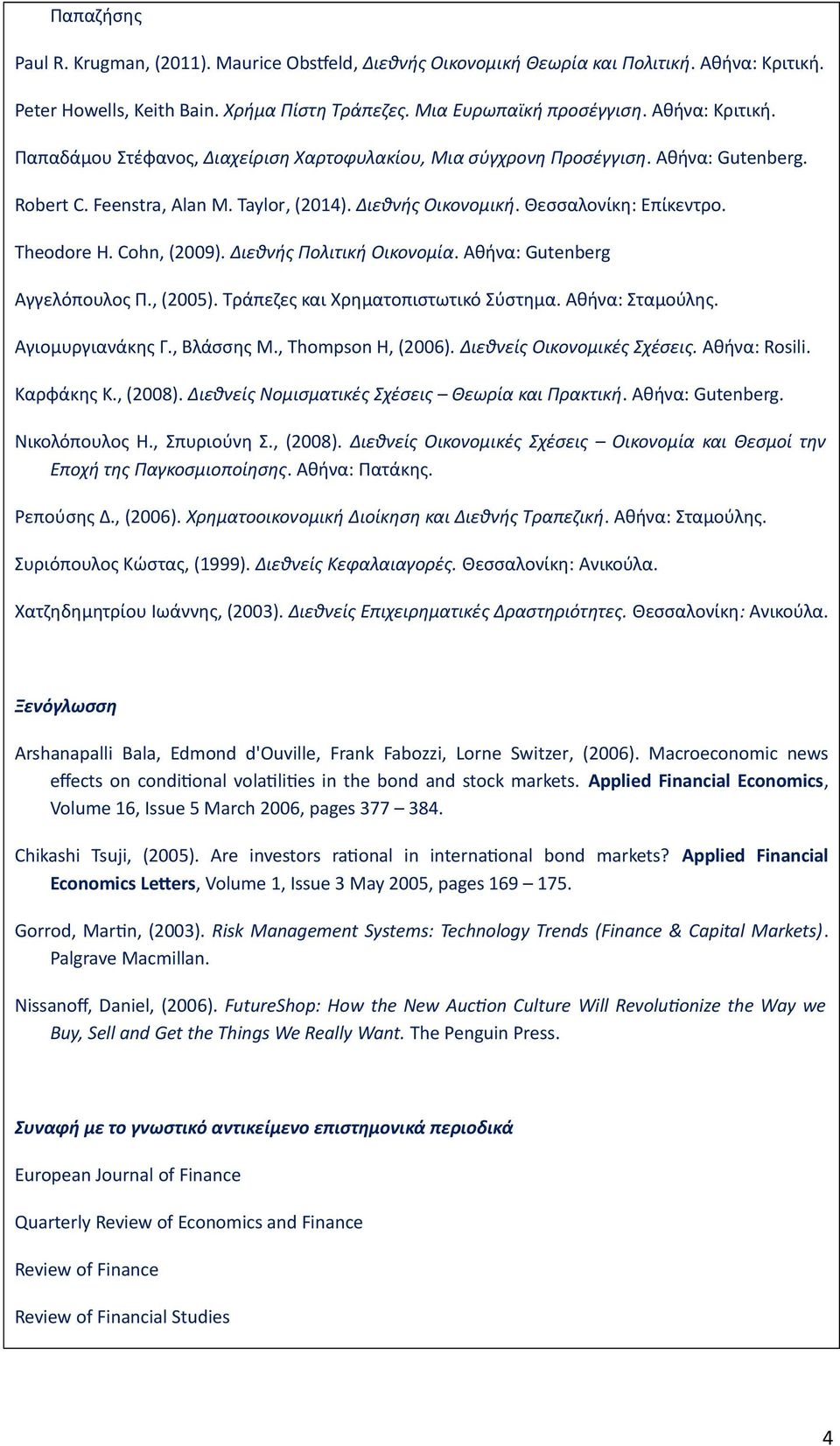 , (2005). Τράπεζες και Χρηματοπιστωτικό Σύστημα. Αθήνα: Σταμούλης. Αγιομυργιανάκης Γ., Βλάσσης Μ., Thompson H, (2006). Διεθνείς Οικονομικές Σχέσεις. Αθήνα: Rosili. Καρφάκης Κ., (2008).