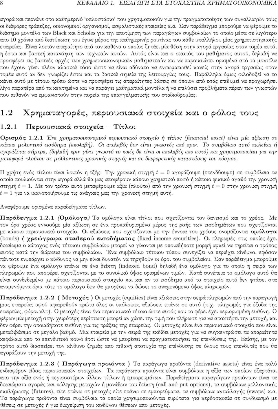 ασφαλιστικές εταιρείες κ.α. Σαν παράδειγμα μπορούμε να φέρουμε το διάσημο μοντέλο των Black και Scholes για την αποτίμηση των παραγώγων συμβολαίων το οποίο μέσα σε λιγότερο απο 1 χρόνια από διατύπωση
