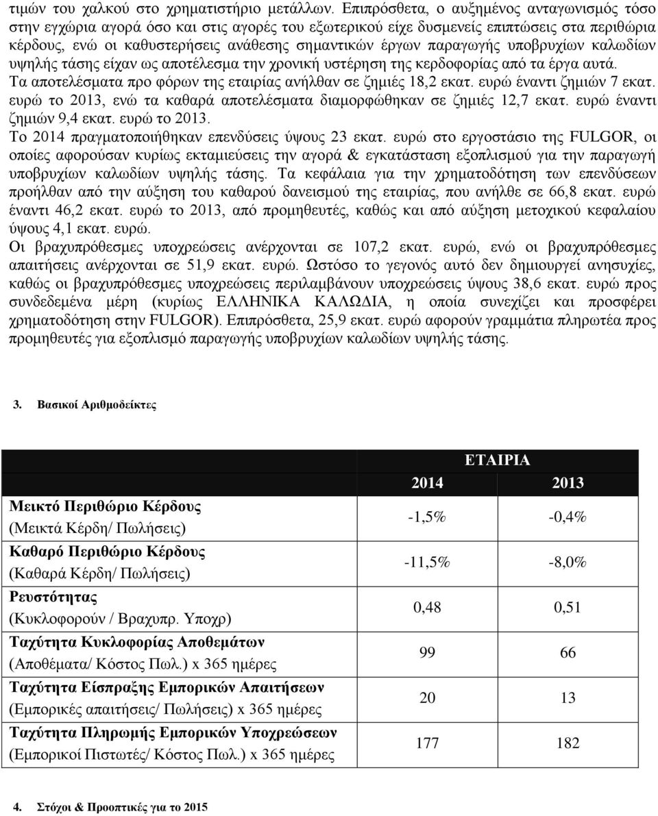 παραγωγής υποβρυχίων καλωδίων υψηλής τάσης είχαν ως αποτέλεσμα την χρονική υστέρηση της κερδοφορίας από τα έργα αυτά. Τα αποτελέσματα προ φόρων της εταιρίας ανήλθαν σε ζημιές 18,2 εκατ.