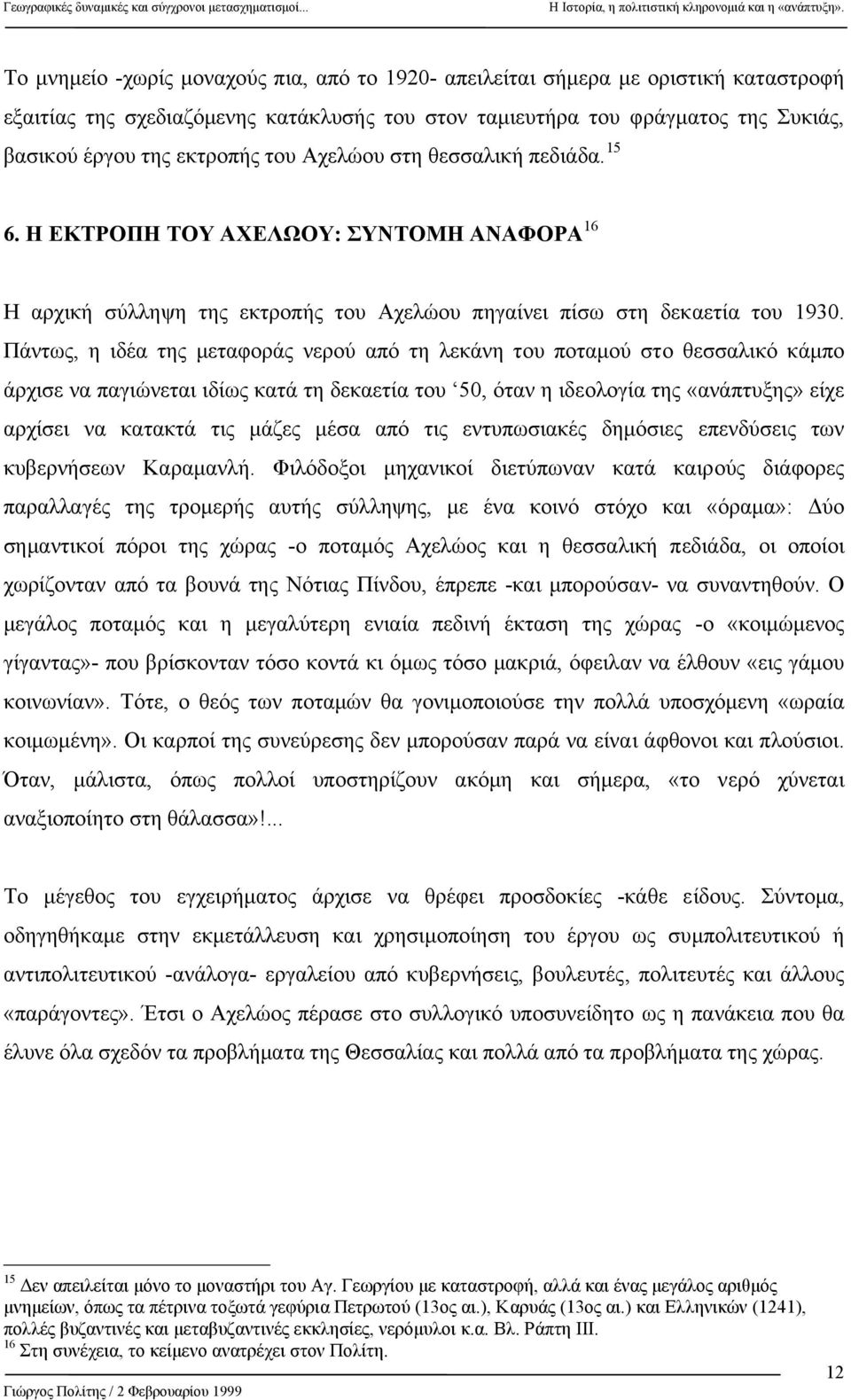 Πάντως, η ιδέα της µεταφοράς νερού από τη λεκάνη του ποταµού στο θεσσαλικό κάµπο άρχισε να παγιώνεται ιδίως κατά τη δεκαετία του 50, όταν η ιδεολογία της «ανάπτυξης» είχε αρχίσει να κατακτά τις µάζες