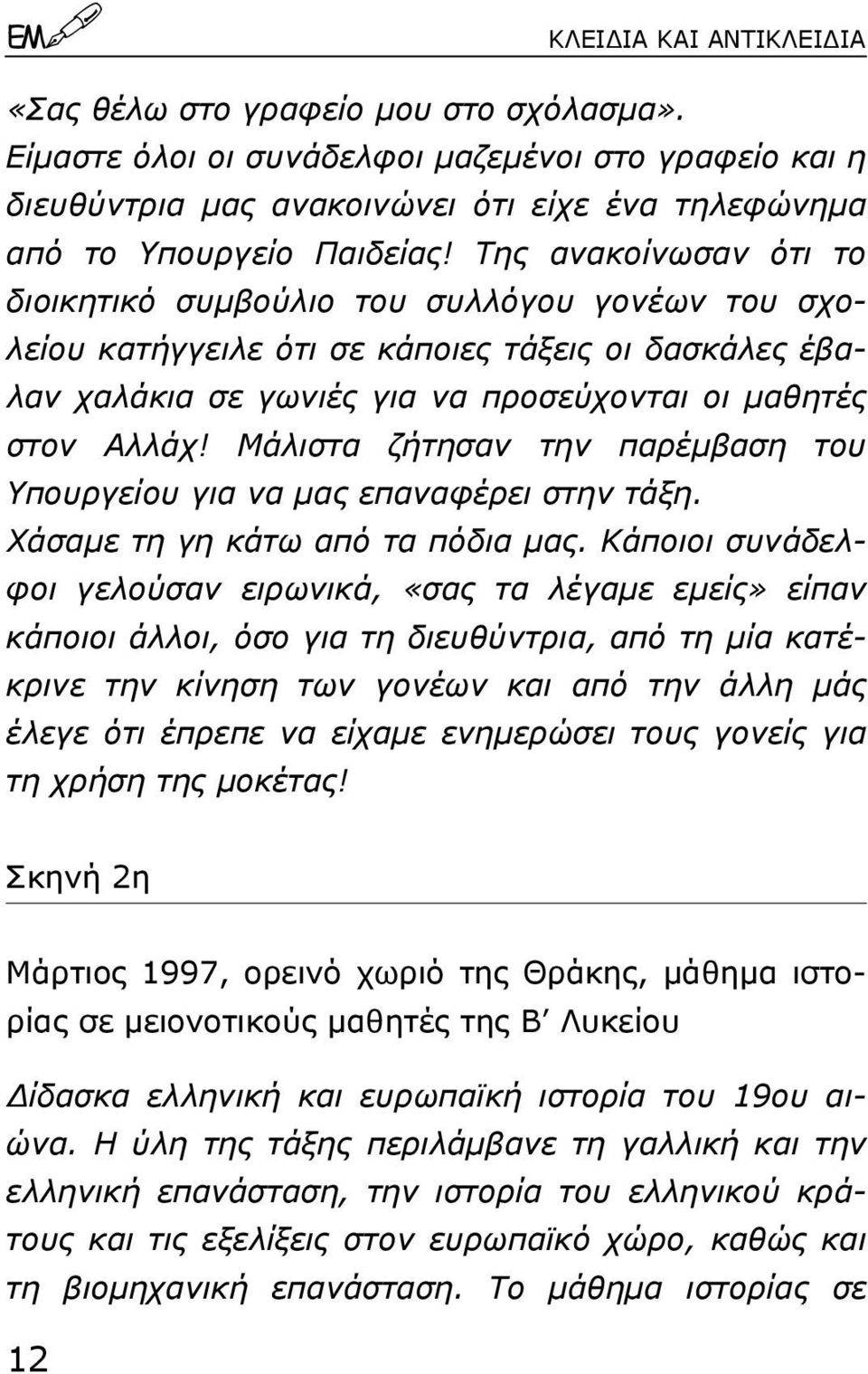 Μάλιστα ζήτησαν την παρέµβαση του Υπουργείου για να µας επαναφέρει στην τάξη. Χάσαµε τη γη κάτω από τα πόδια µας.