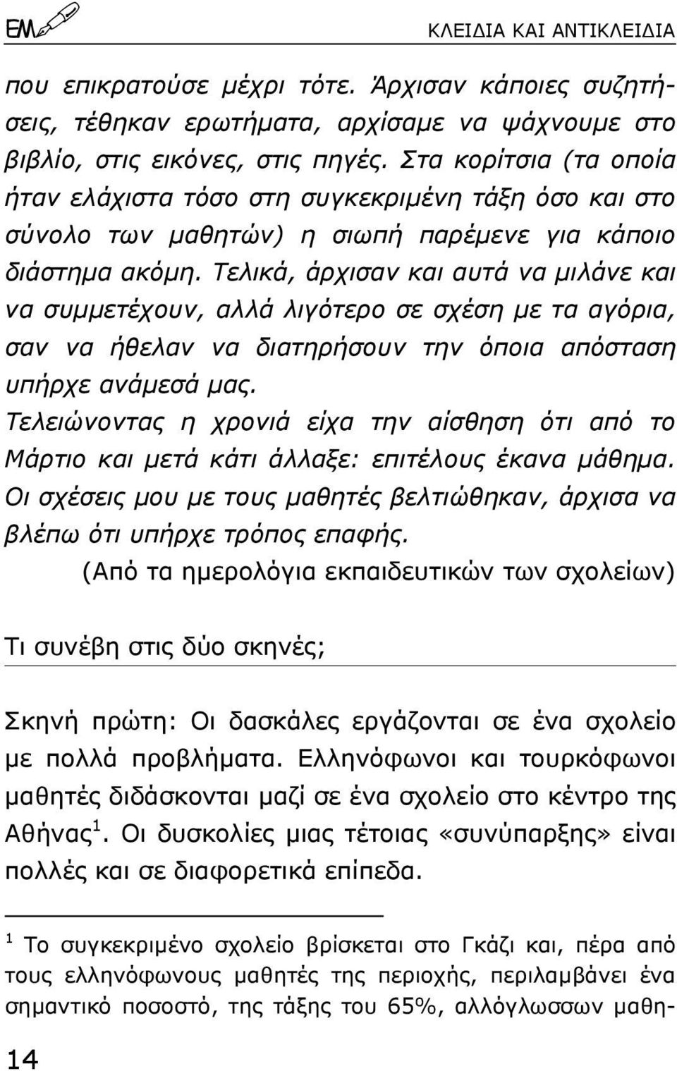 Τελικά, άρχισαν και αυτά να µιλάνε και να συµµετέχουν, αλλά λιγότερο σε σχέση µε τα αγόρια, σαν να ήθελαν να διατηρήσουν την όποια απόσταση υπήρχε ανάµεσά µας.