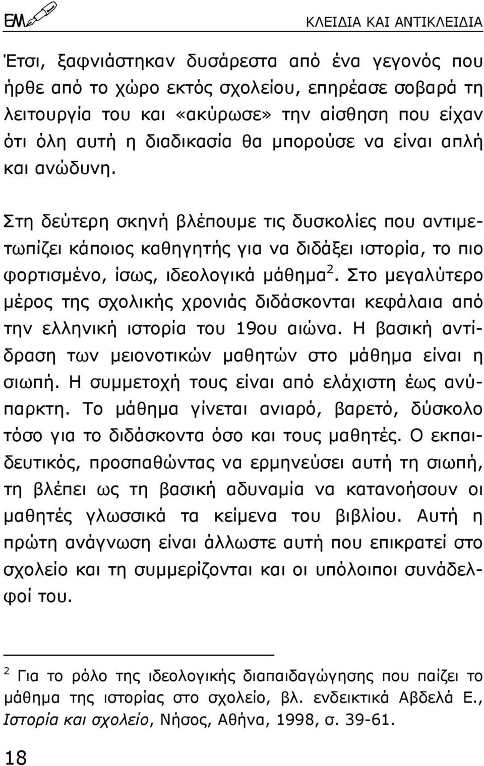 Στο µεγαλύτερο µέρος της σχολικής χρονιάς διδάσκονται κεφάλαια από την ελληνική ιστορία του 19ου αιώνα. Η βασική αντίδραση των µειονοτικών µαθητών στο µάθηµα είναι η σιωπή.