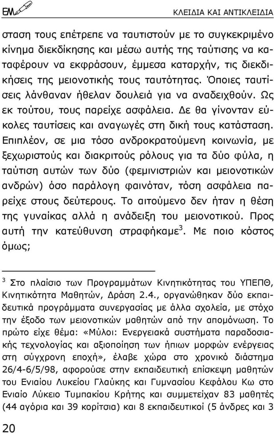 Επιπλέον, σε µια τόσο ανδροκρατούµενη κοινωνία, µε ξεχωριστούς και διακριτούς ρόλους για τα δύο φύλα, η ταύτιση αυτών των δύο (φεµινιστριών και µειονοτικών ανδρών) όσο παράλογη φαινόταν, τόση