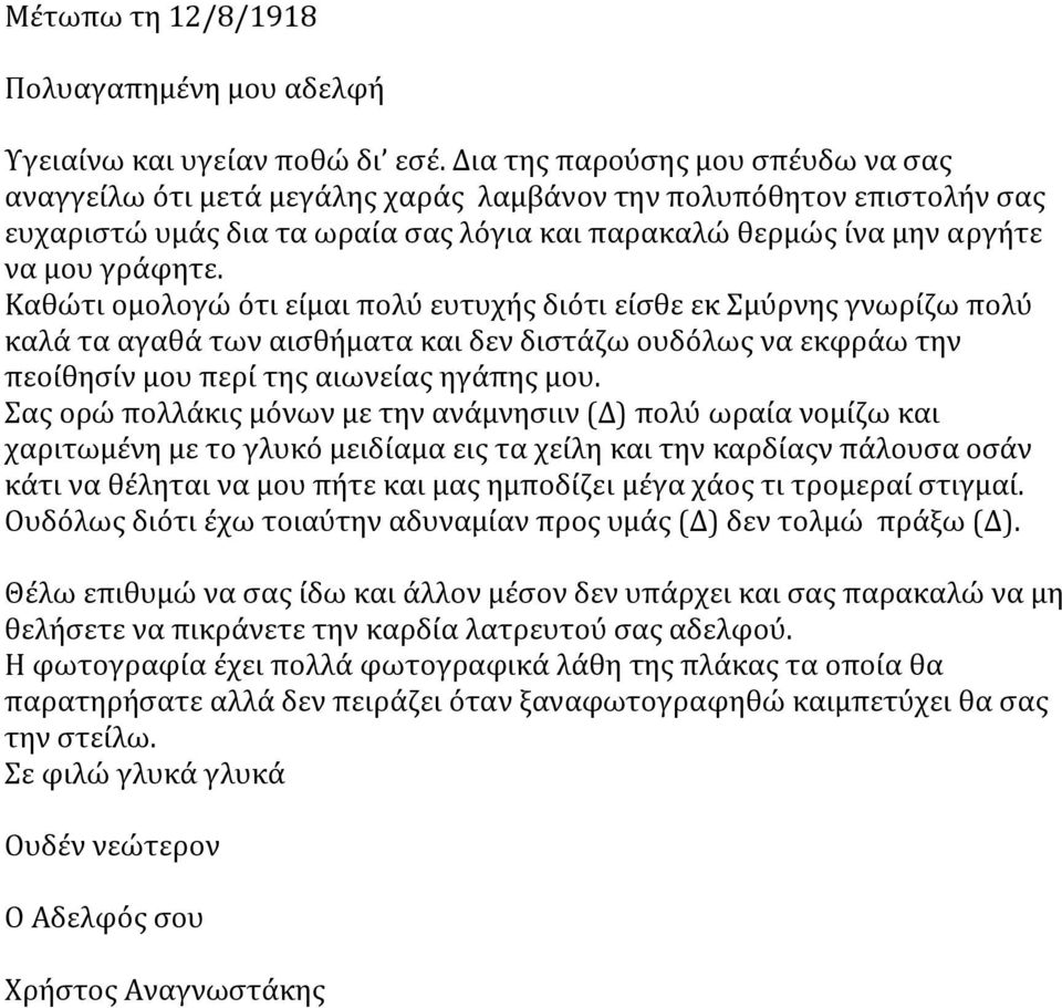 Καθώτι ομολογώ ότι είμαι πολύ ευτυχής διότι είσθε εκ Σμύρνης γνωρίζω πολύ καλά τα αγαθά των αισθήματα και δεν διστάζω ουδόλως να εκφράω την πεοίθησίν μου περί της αιωνείας ηγάπης μου.