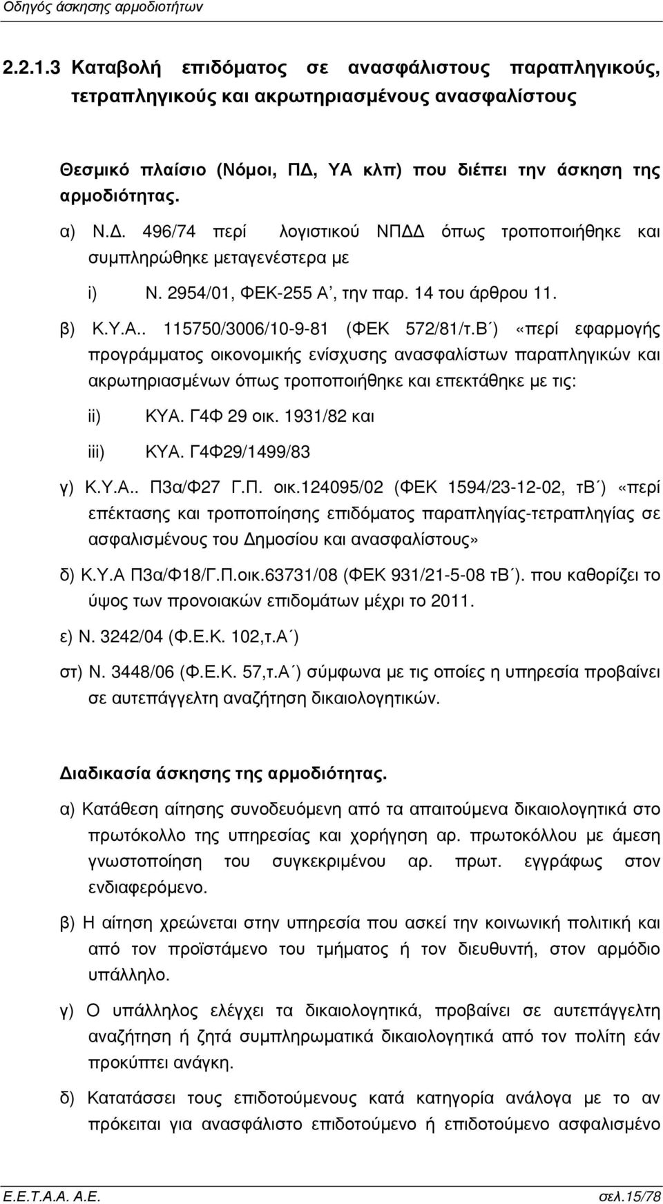 Β ) «περί εφαρµογής προγράµµατος οικονοµικής ενίσχυσης ανασφαλίστων παραπληγικών και ακρωτηριασµένων όπως τροποποιήθηκε και επεκτάθηκε µε τις: ii) iii) ΚΥΑ. Γ4Φ 29 οικ. 1931/82 και ΚΥΑ.
