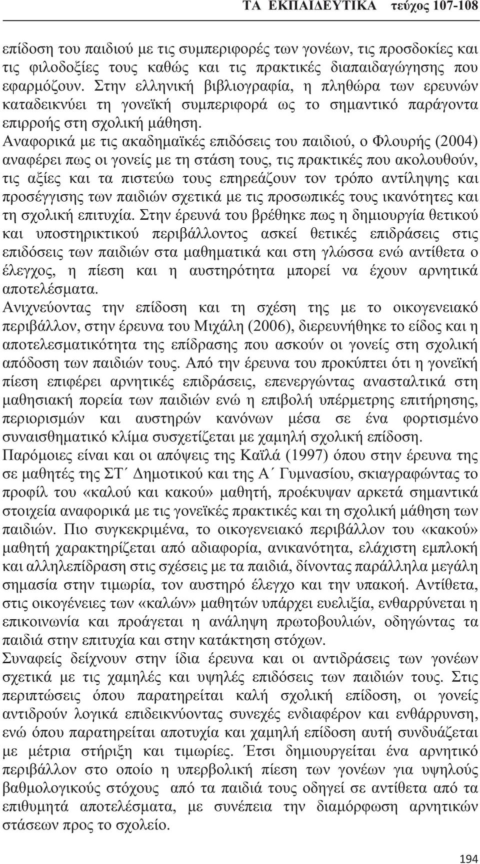 Αναφορικά με τις ακαδημαϊκές επιδόσεις του παιδιού, ο Φλουρής (2004) αναφέρει πως οι γονείς με τη στάση τους, τις πρακτικές που ακολουθούν, τις αξίες και τα πιστεύω τους επηρεάζουν τον τρόπο