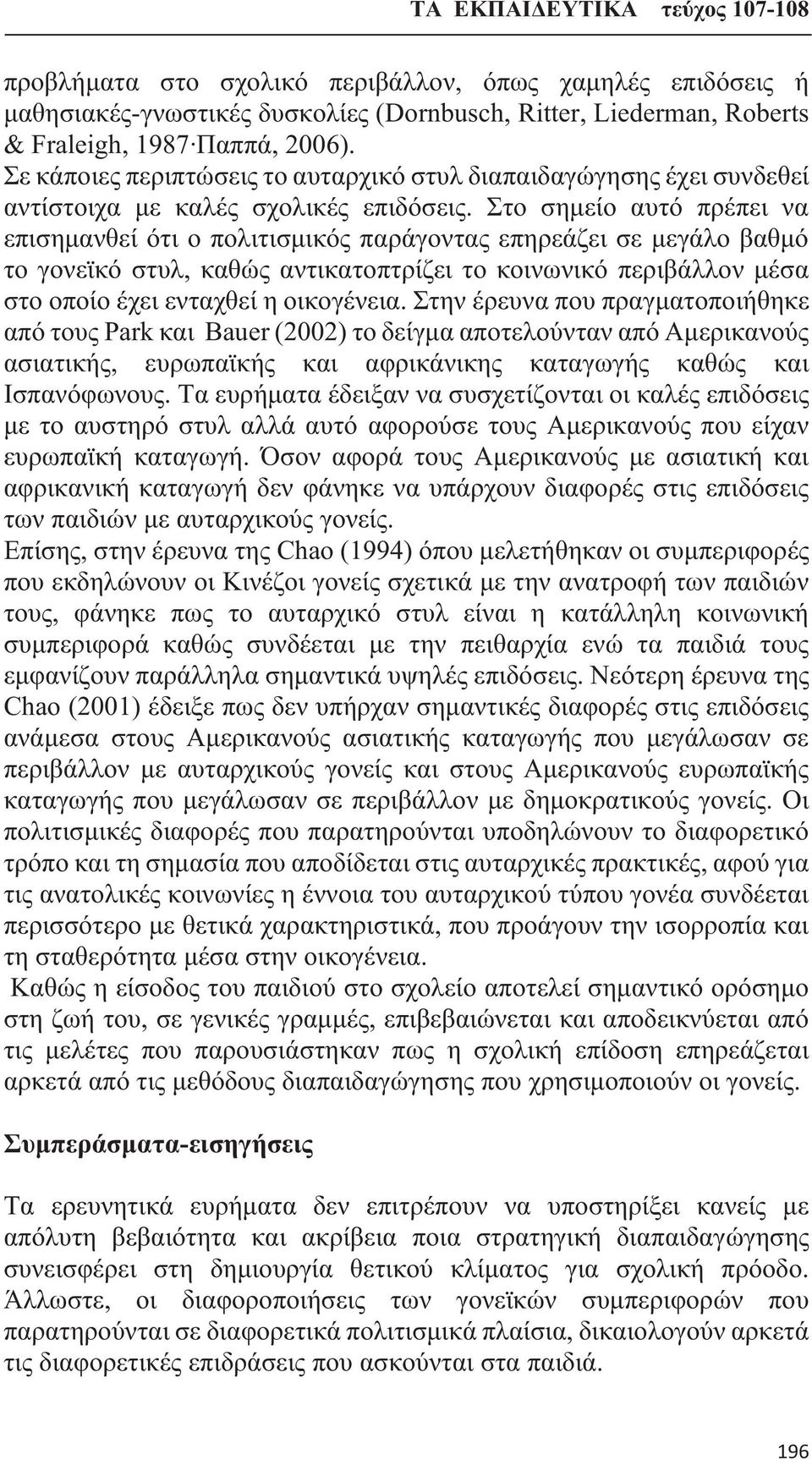 Στο σημείο αυτό πρέπει να επισημανθεί ότι ο πολιτισμικός παράγοντας επηρεάζει σε μεγάλο βαθμό το γονεϊκό στυλ, καθώς αντικατοπτρίζει το κοινωνικό περιβάλλον μέσα στο οποίο έχει ενταχθεί η οικογένεια.