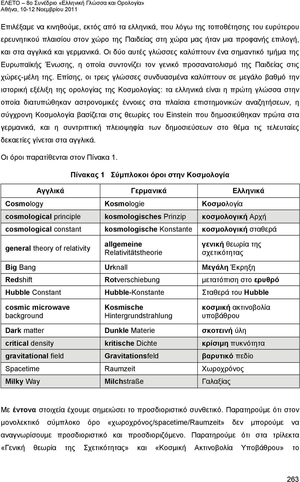 Επίσης, οι τρεις γλώσσες συνδυασμένα καλύπτουν σε μεγάλο βαθμό την ιστορική εξέλιξη της ορολογίας της Κοσμολογίας: τα ελληνικά είναι η πρώτη γλώσσα στην οποία διατυπώθηκαν αστρονομικές έννοιες στα