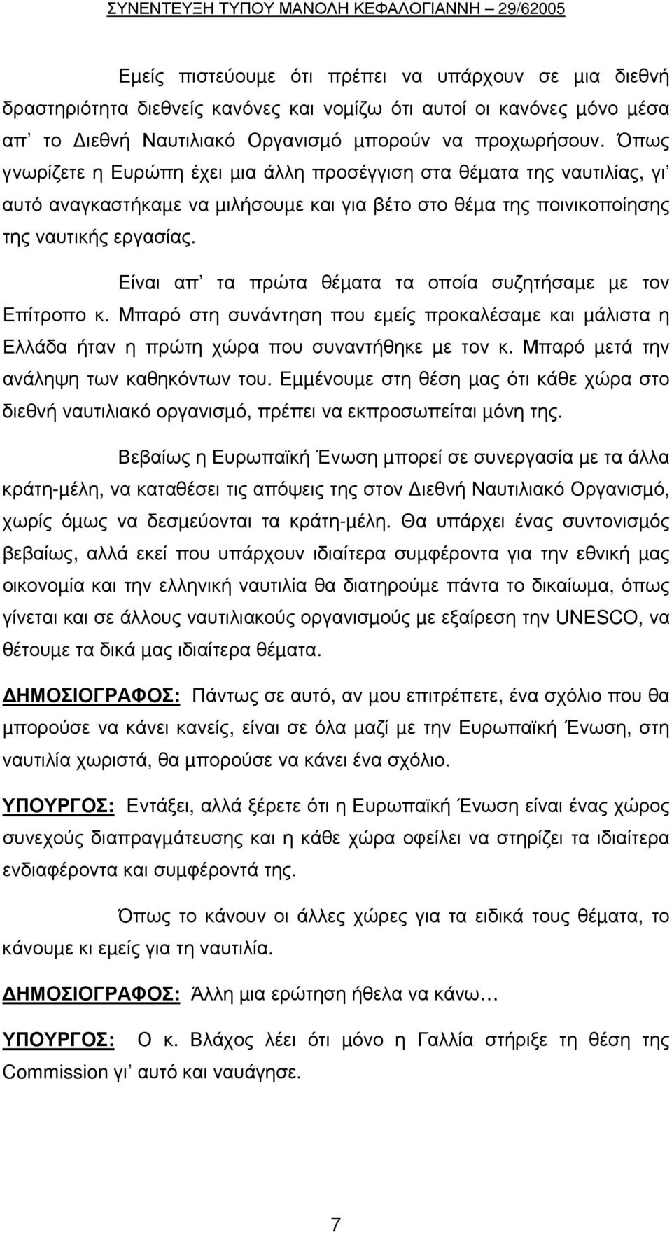 Είναι απ τα πρώτα θέµατα τα οποία συζητήσαµε µε τον Επίτροπο κ. Μπαρό στη συνάντηση που εµείς προκαλέσαµε και µάλιστα η Ελλάδα ήταν η πρώτη χώρα που συναντήθηκε µε τον κ.