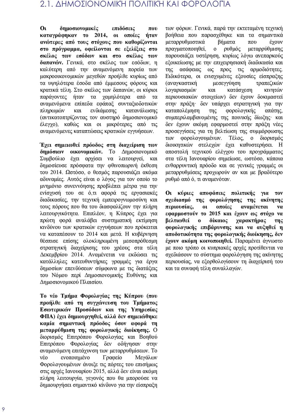 Γενικά, στο σκέλος των εσόδων, η καλύτερη από την αναμενόμενη πορεία των μακροοικονομικών μεγεθών προήλθε κυρίως από τα υψηλότερα έσοδα από έμμεσους φόρους και κρατικά τέλη.