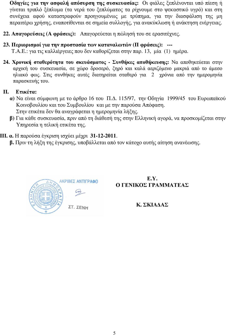 Απαγορεύσεις (Α φράσεις): Απαγορεύεται η πώλησή του σε ερασιτέχνες. 23. Περιορισµοί για την προστασία των καταναλωτών (Π φράσεις): --- Τ.Α.Ε.: για τις καλλιέργειες που δεν καθορίζεται στην παρ.