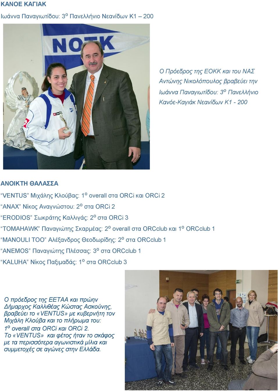 ORCclub και 1ο ORCclub 1 ΜANOULI TOO Αλέξανδρος Θεοδωρίδης: 2ο στα ORCclub 1 ANEMOS Παναγιώτης Πλέσσας: 3ο στα ORCclub 1 KALUHA Νίκος Παξιμαδάς: 1ο στα ORCclub 3 Ο πρόεδρος της ΕΕΤΑΑ και πρώην