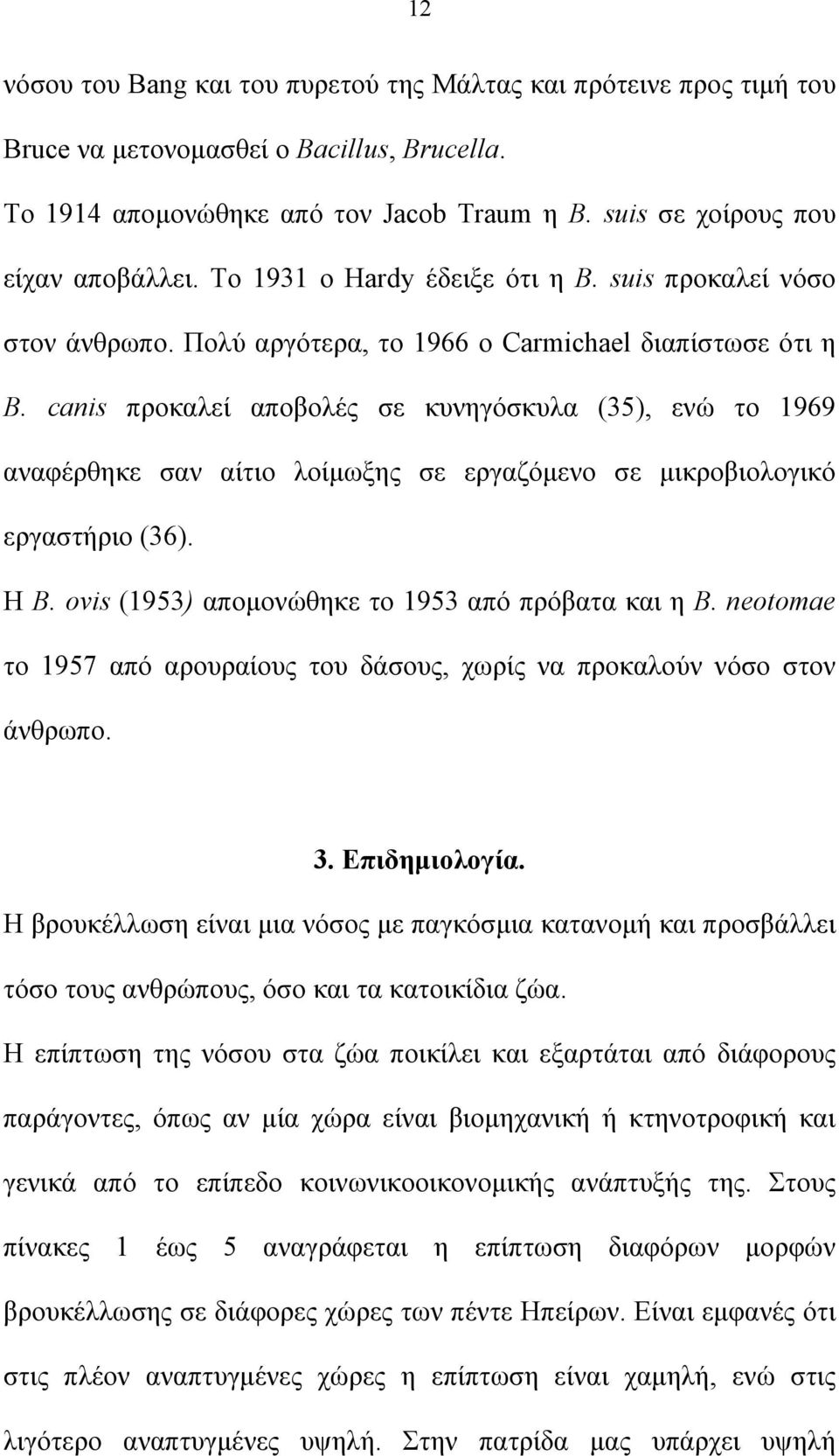 canis προκαλεί αποβολές σε κυνηγόσκυλα (35), ενώ το 1969 αναφέρθηκε σαν αίτιο λοίμωξης σε εργαζόμενο σε μικροβιολογικό εργαστήριο (36). Η Β. ovis (1953) απομονώθηκε το 1953 από πρόβατα και η Β.